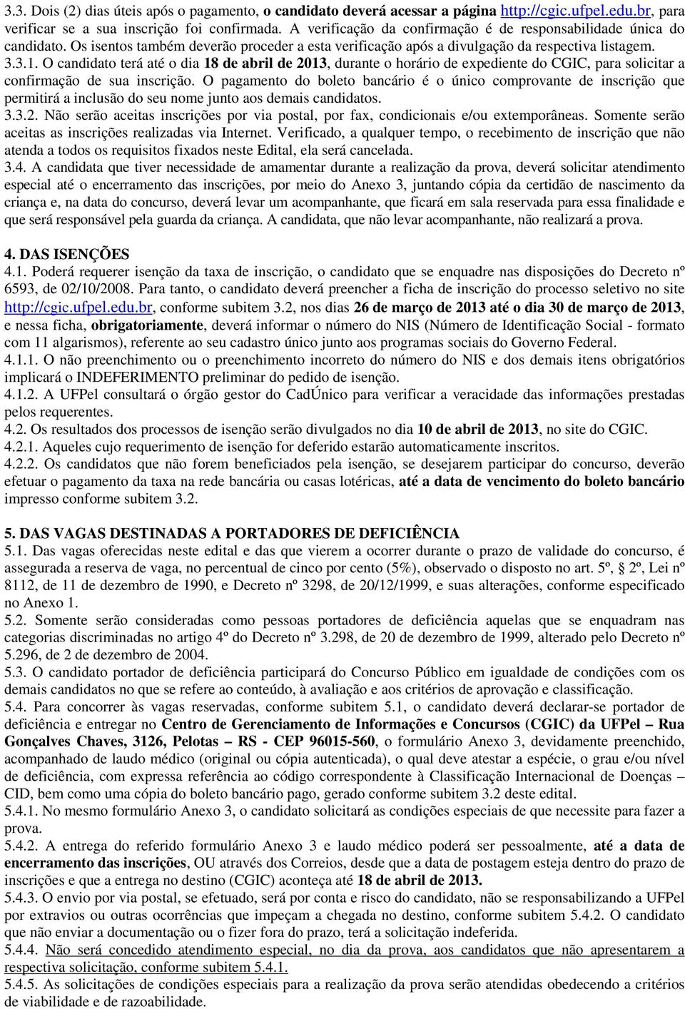 O candidato terá até o dia 18 de abril de 2013, durante o horário de expediente do CGIC, para solicitar a confirmação de sua inscrição.