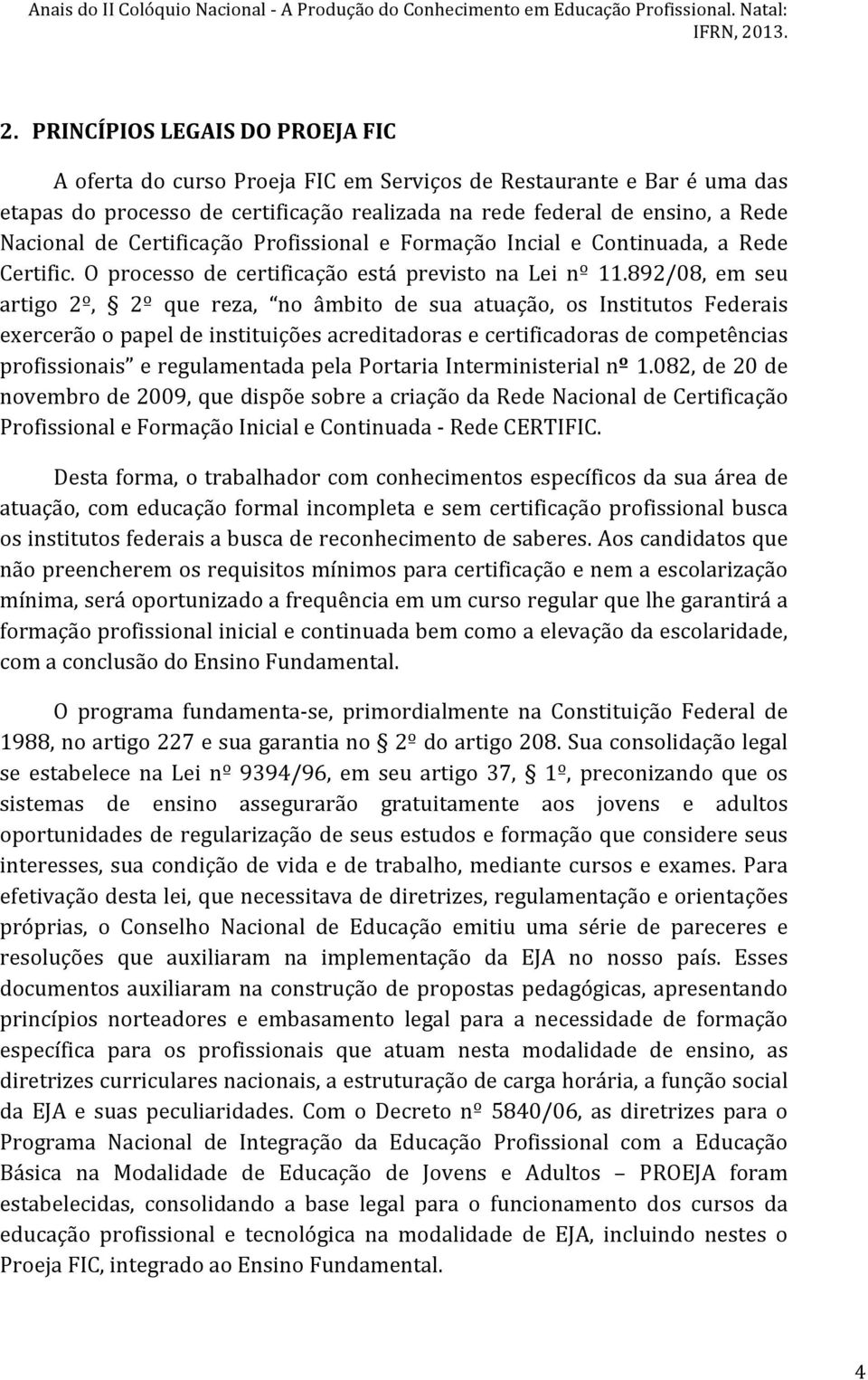 892/08, em seu artigo 2º, 2º que reza, no âmbito de sua atuação, os Institutos Federais exercerão o papel de instituições acreditadoras e certificadoras de competências profissionais e regulamentada