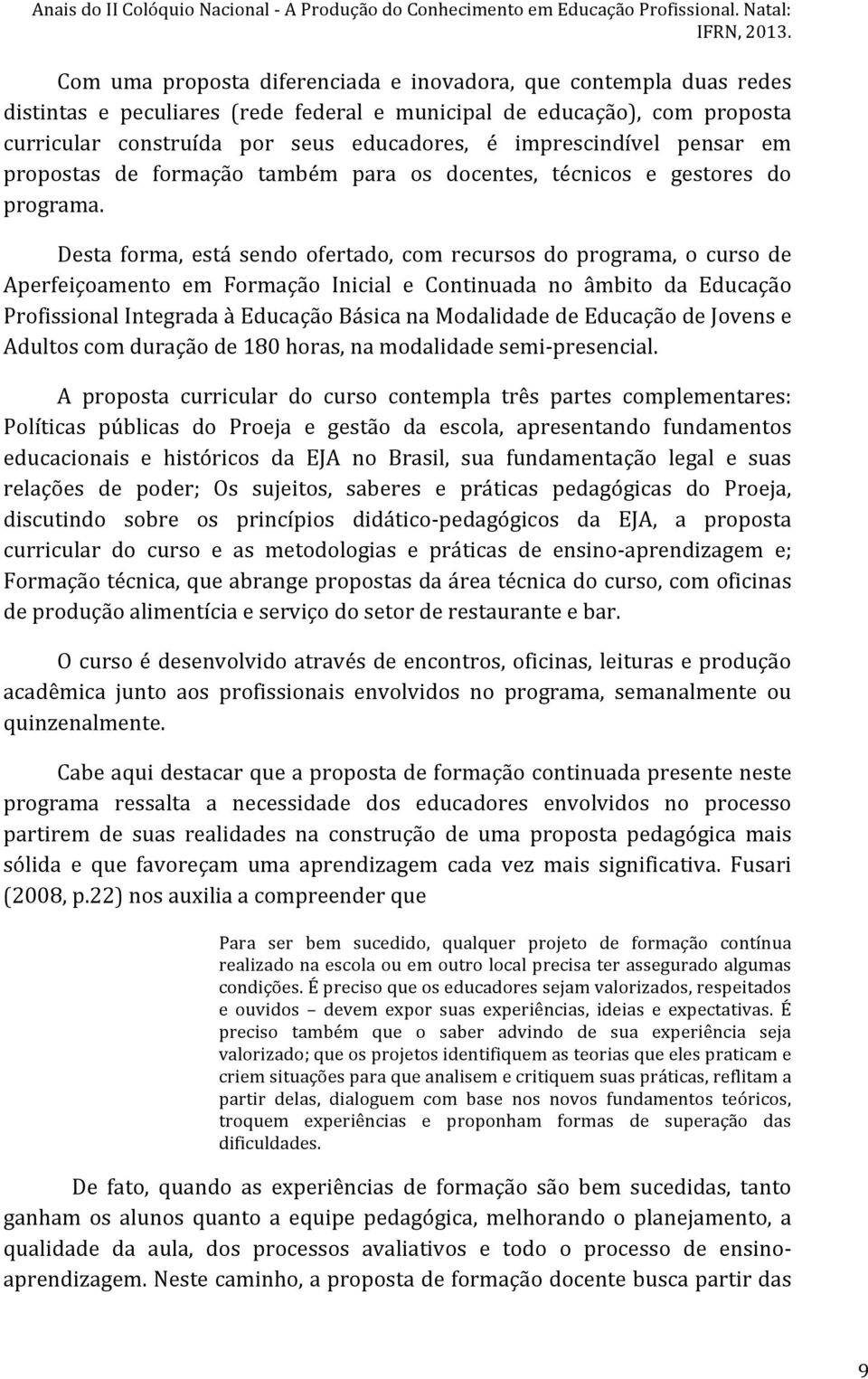 Desta forma, está sendo ofertado, com recursos do programa, o curso de Aperfeiçoamento em Formação Inicial e Continuada no âmbito da Educação Profissional Integrada à Educação Básica na Modalidade de