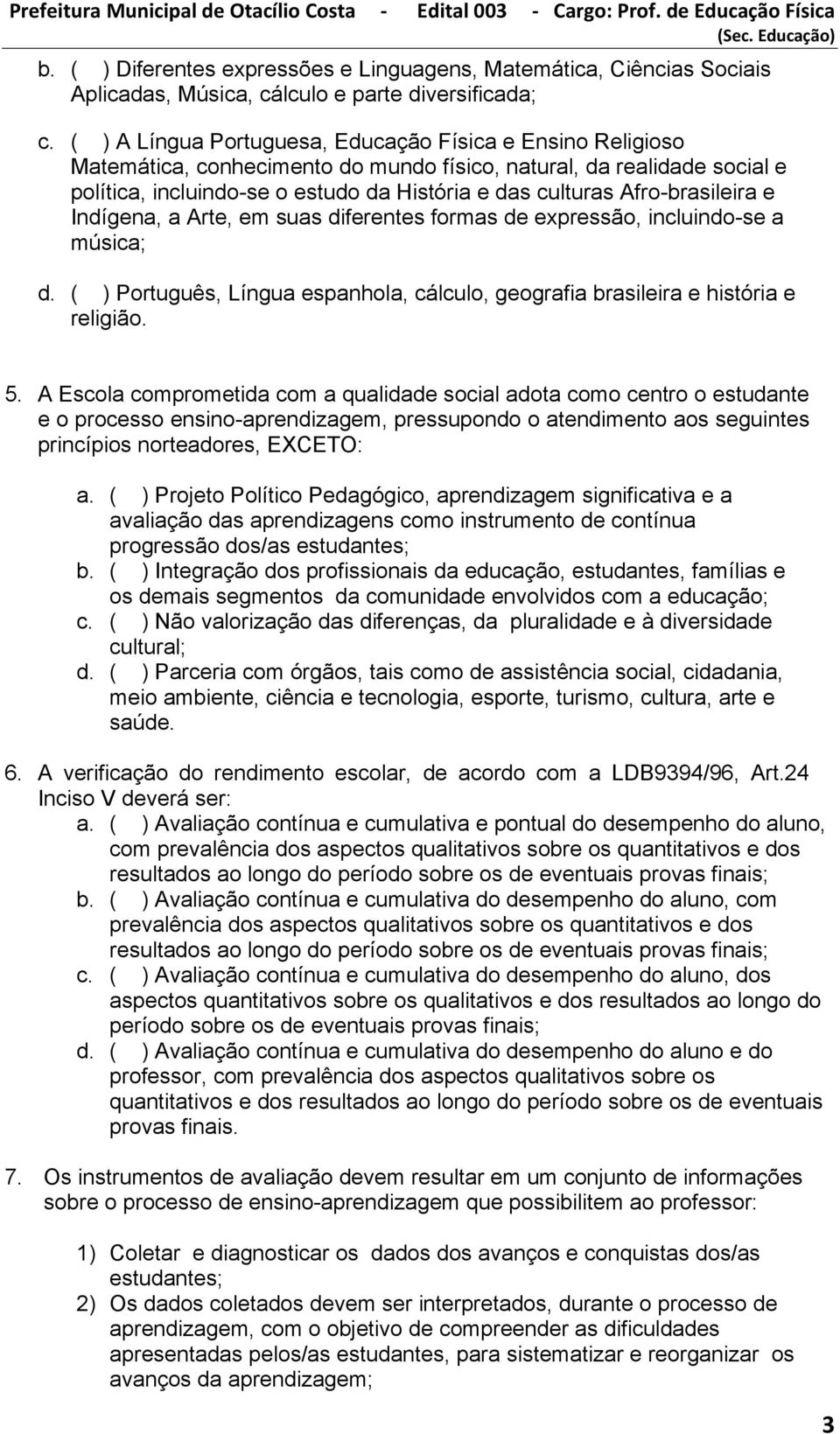 Afro-brasileira e Indígena, a Arte, em suas diferentes formas de expressão, incluindo-se a música; d. ( ) Português, Língua espanhola, cálculo, geografia brasileira e história e religião. 5.