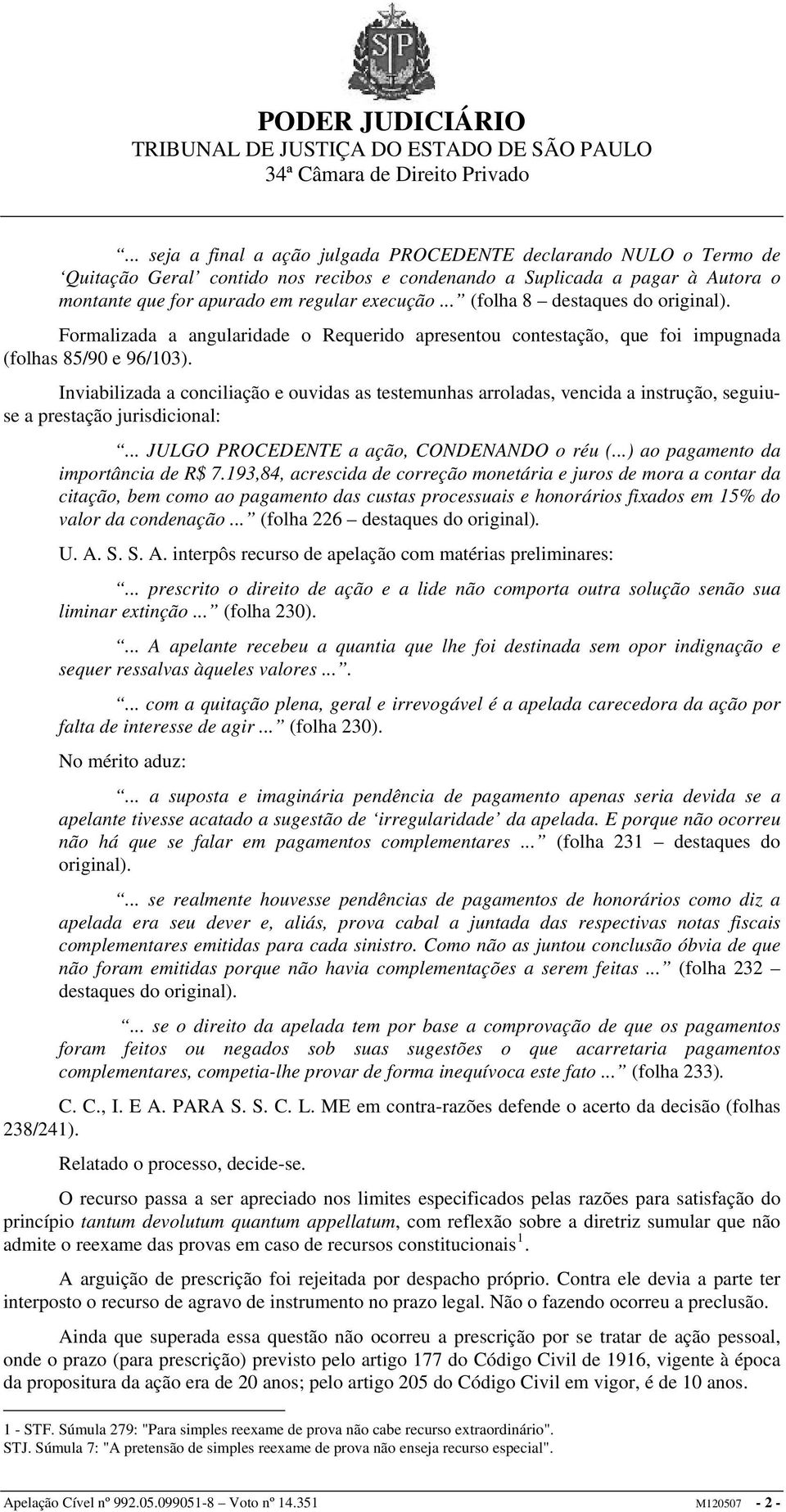 Inviabilizada a conciliação e ouvidas as testemunhas arroladas, vencida a instrução, seguiuse a prestação jurisdicional:... JULGO PROCEDENTE a ação, CONDENANDO o réu (.