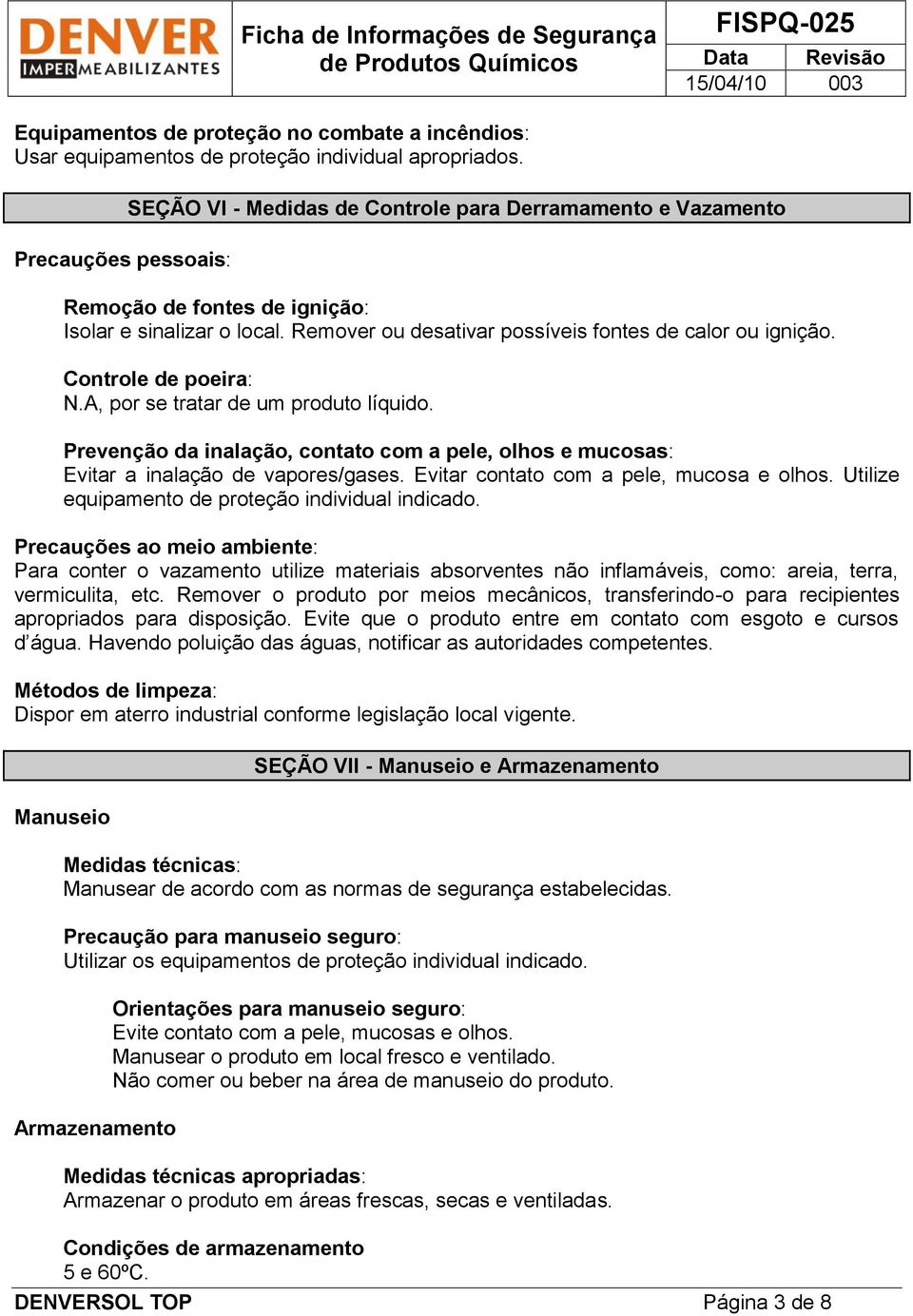 Controle de poeira:, por se tratar de um produto líquido. Prevenção da inalação, contato com a pele, olhos e mucosas: Evitar a inalação de vapores/gases. Evitar contato com a pele, mucosa e olhos.