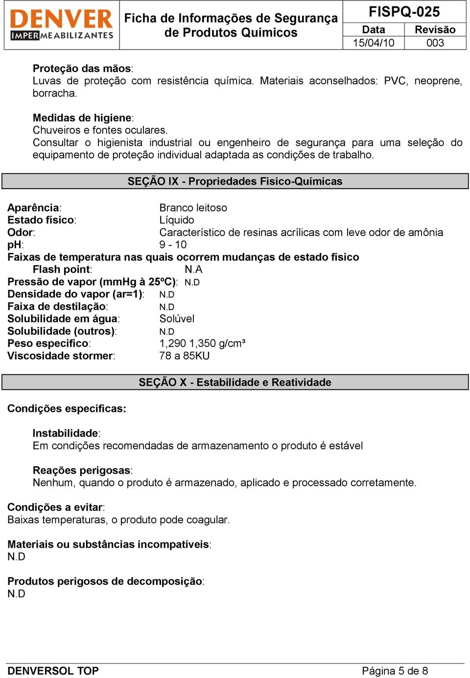 SEÇÃO IX - Propriedades Fisico-Químicas Aparência: Branco leitoso Estado físico: Líquido Odor: Característico de resinas acrílicas com leve odor de amônia ph: 9-10 Faixas de temperatura nas quais