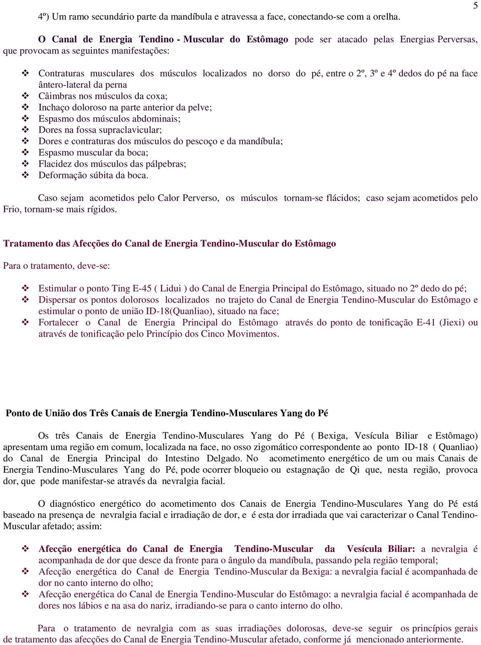 entre o 2º, 3º e 4º dedos do pé na face ântero-lateral da perna Câimbras nos músculos da coxa; Inchaço doloroso na parte anterior da pelve; Espasmo dos músculos abdominais; Dores na fossa