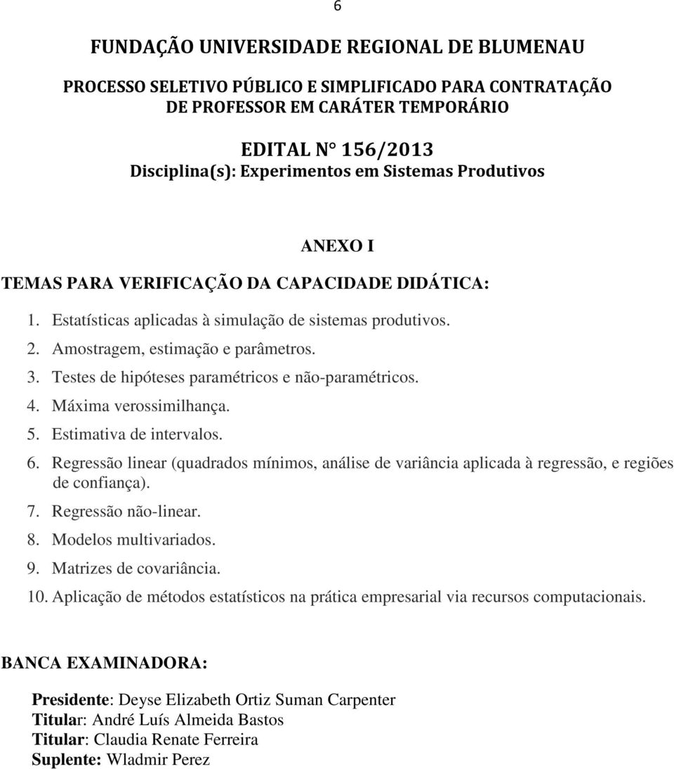 Estimativa de intervalos. 6. Regressão linear (quadrados mínimos, análise de variância aplicada à regressão, e regiões de confiança). 7. Regressão não-linear. 8. Modelos multivariados. 9.