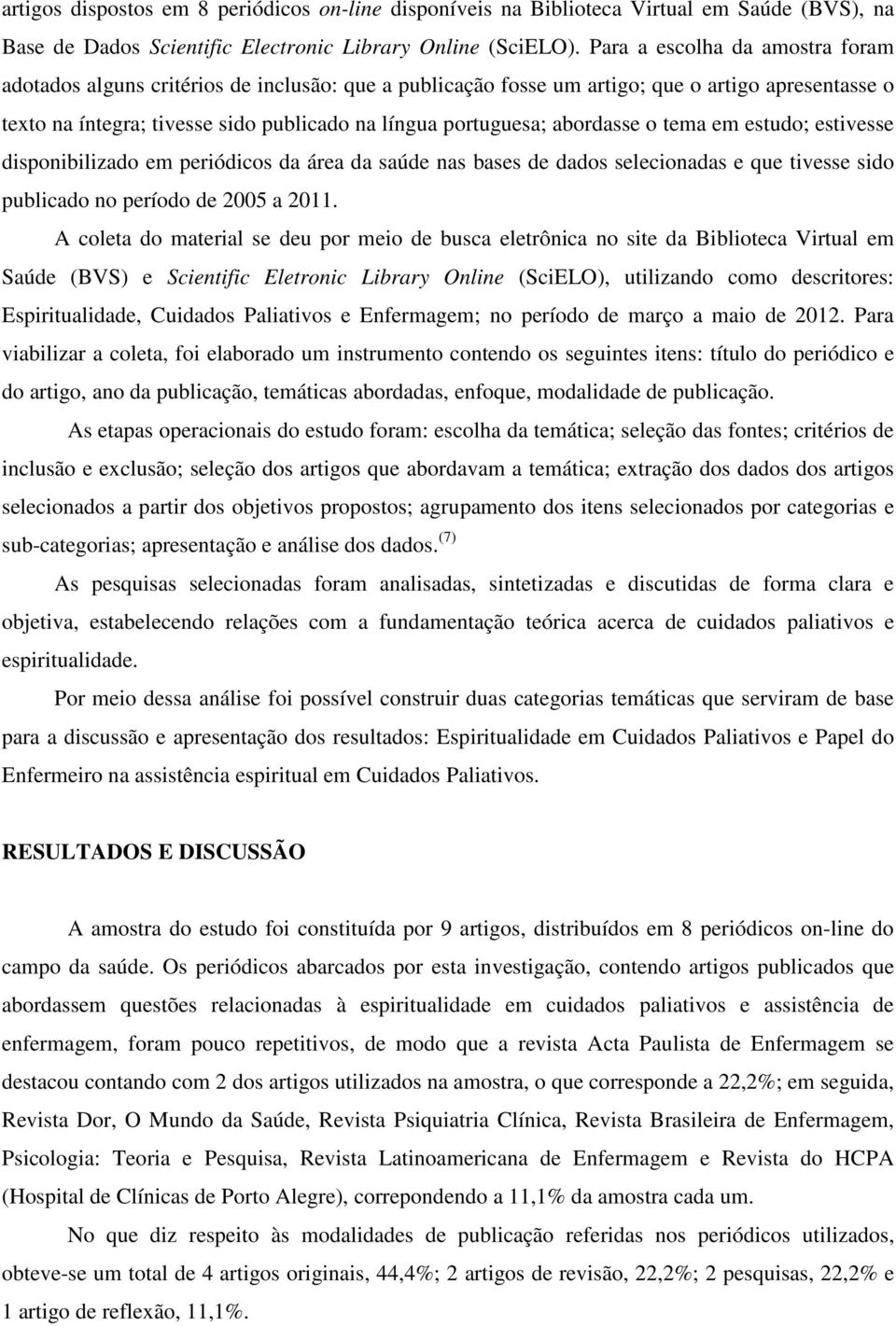 abordasse o tema em estudo; estivesse disponibilizado em periódicos da área da saúde nas bases de dados selecionadas e que tivesse sido publicado no período de 2005 a 2011.