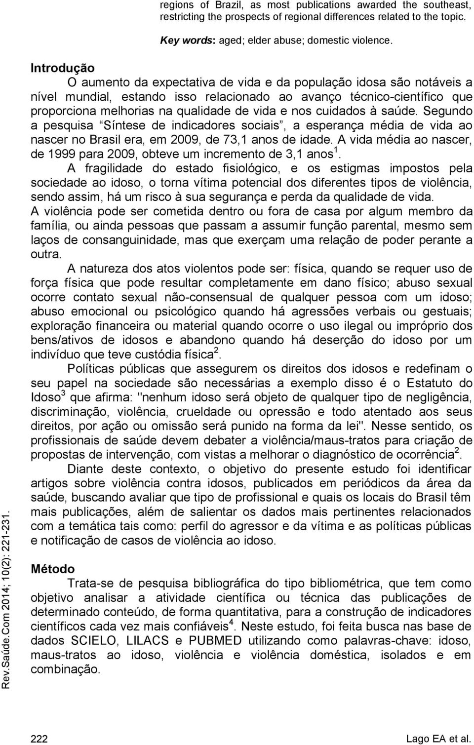 nos cuidados à saúde. Segundo a pesquisa Síntese de indicadores sociais, a esperança média de vida ao nascer no Brasil era, em 2009, de 73,1 anos de idade.