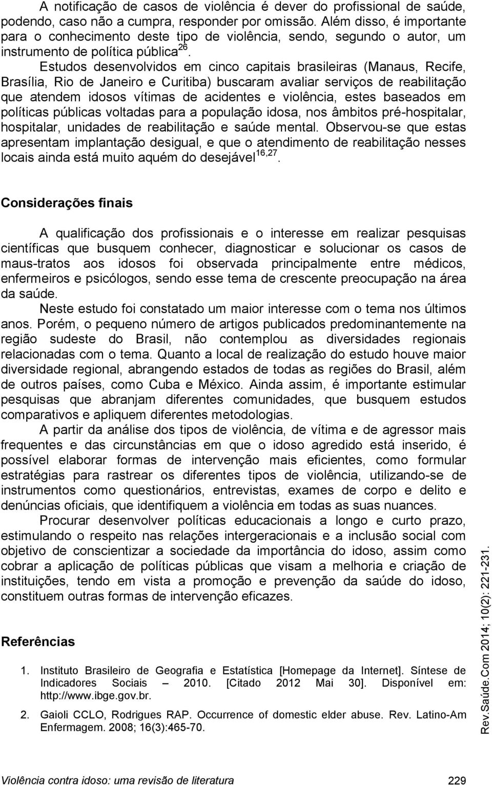 Estudos desenvolvidos em cinco capitais brasileiras (Manaus, Recife, Brasília, Rio de Janeiro e Curitiba) buscaram avaliar serviços de reabilitação que atendem idosos vítimas de acidentes e