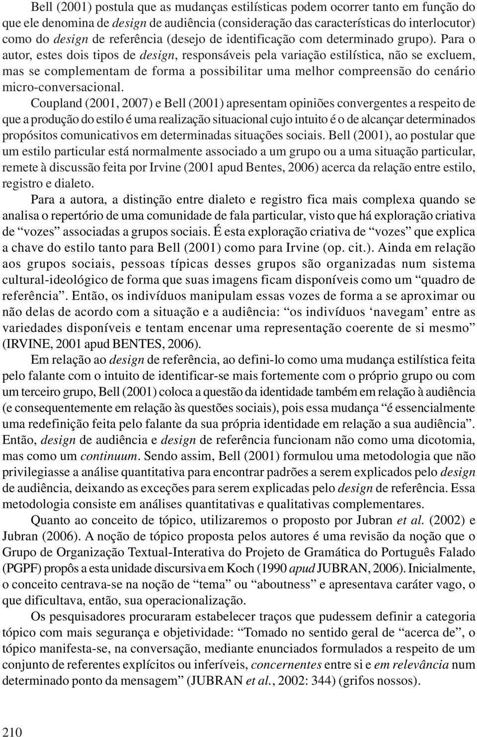 Para o autor, estes dois tipos de design, responsáveis pela variação estilística, não se excluem, mas se complementam de forma a possibilitar uma melhor compreensão do cenário micro-conversacional.