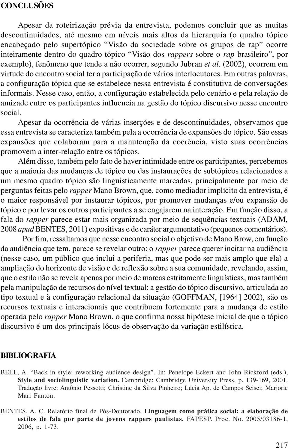 (2002), ocorrem em virtude do encontro social ter a participação de vários interlocutores.