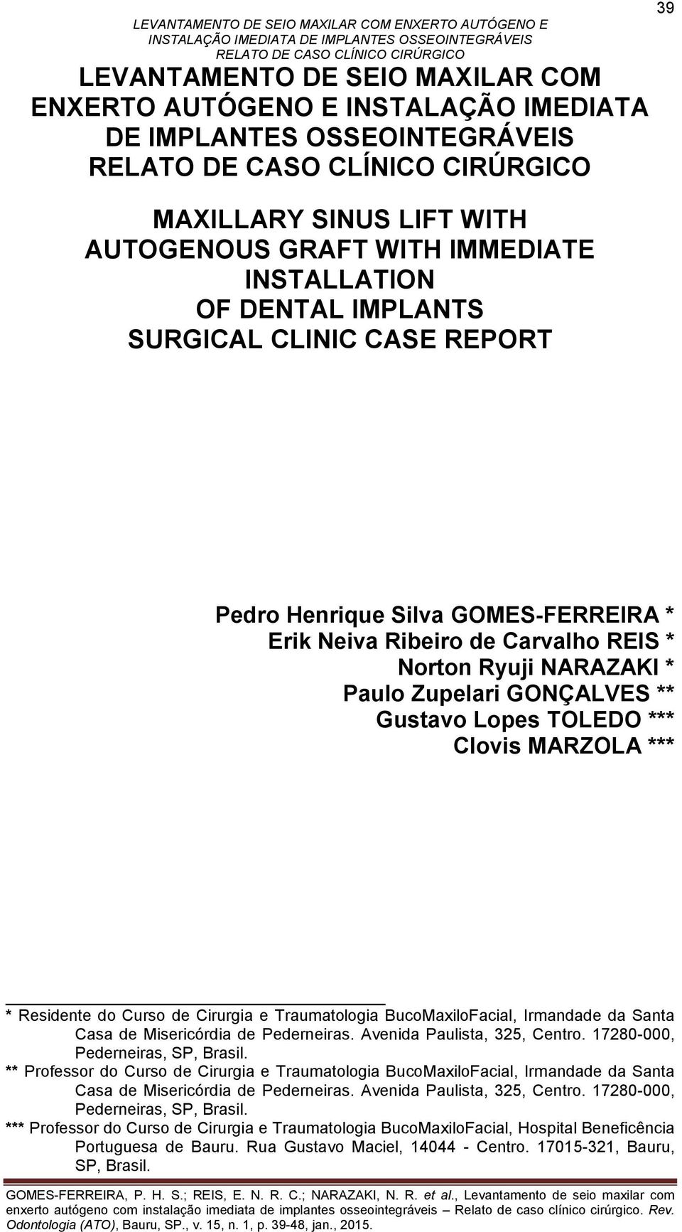 *** * Residente do Curso de Cirurgia e Traumatologia BucoMaxiloFacial, Irmandade da Santa Casa de Misericórdia de Pederneiras. Avenida Paulista, 325, Centro. 17280-000, Pederneiras, SP, Brasil.