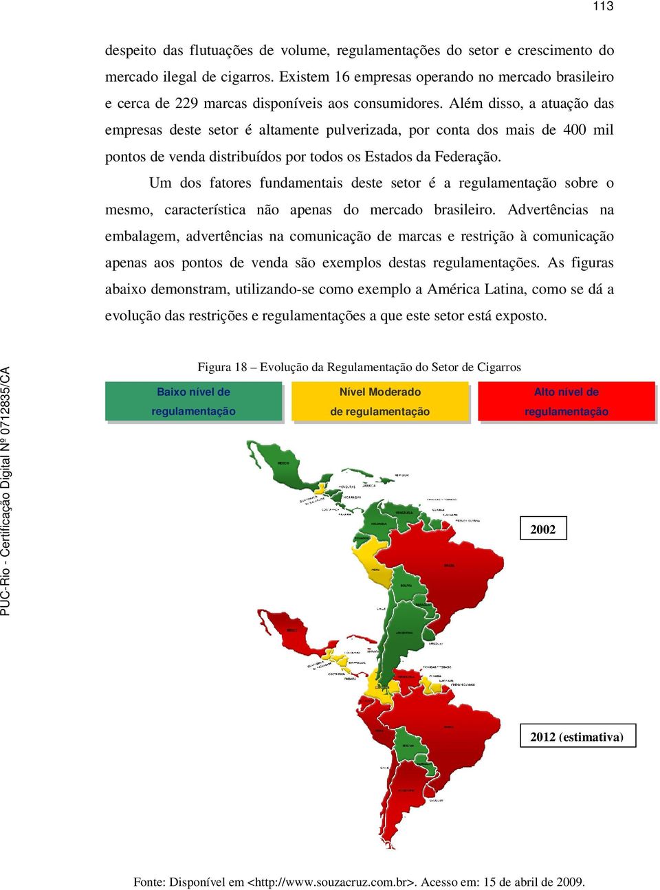 Além disso, a atuação das empresas deste setor é altamente pulverizada, por conta dos mais de 400 mil pontos de venda distribuídos por todos os Estados da Federação.