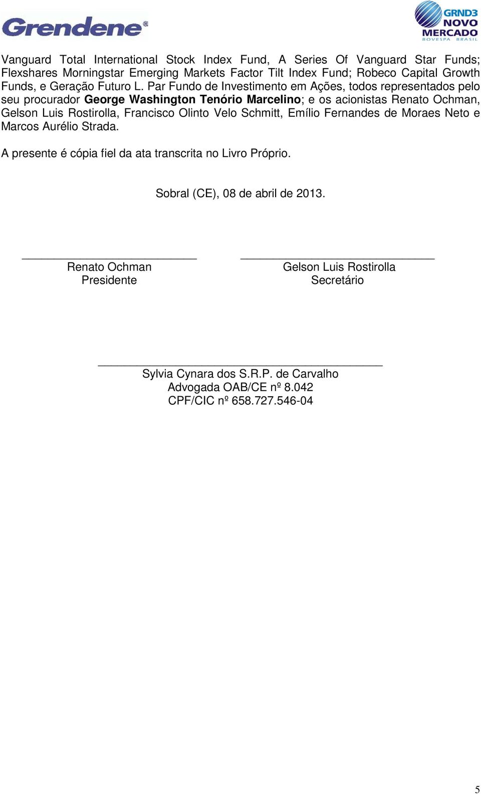 Par Fundo de Investimento em Ações, todos representados pelo seu procurador George Washington Tenório Marcelino; e os acionistas Renato Ochman, Gelson Luis Rostirolla,