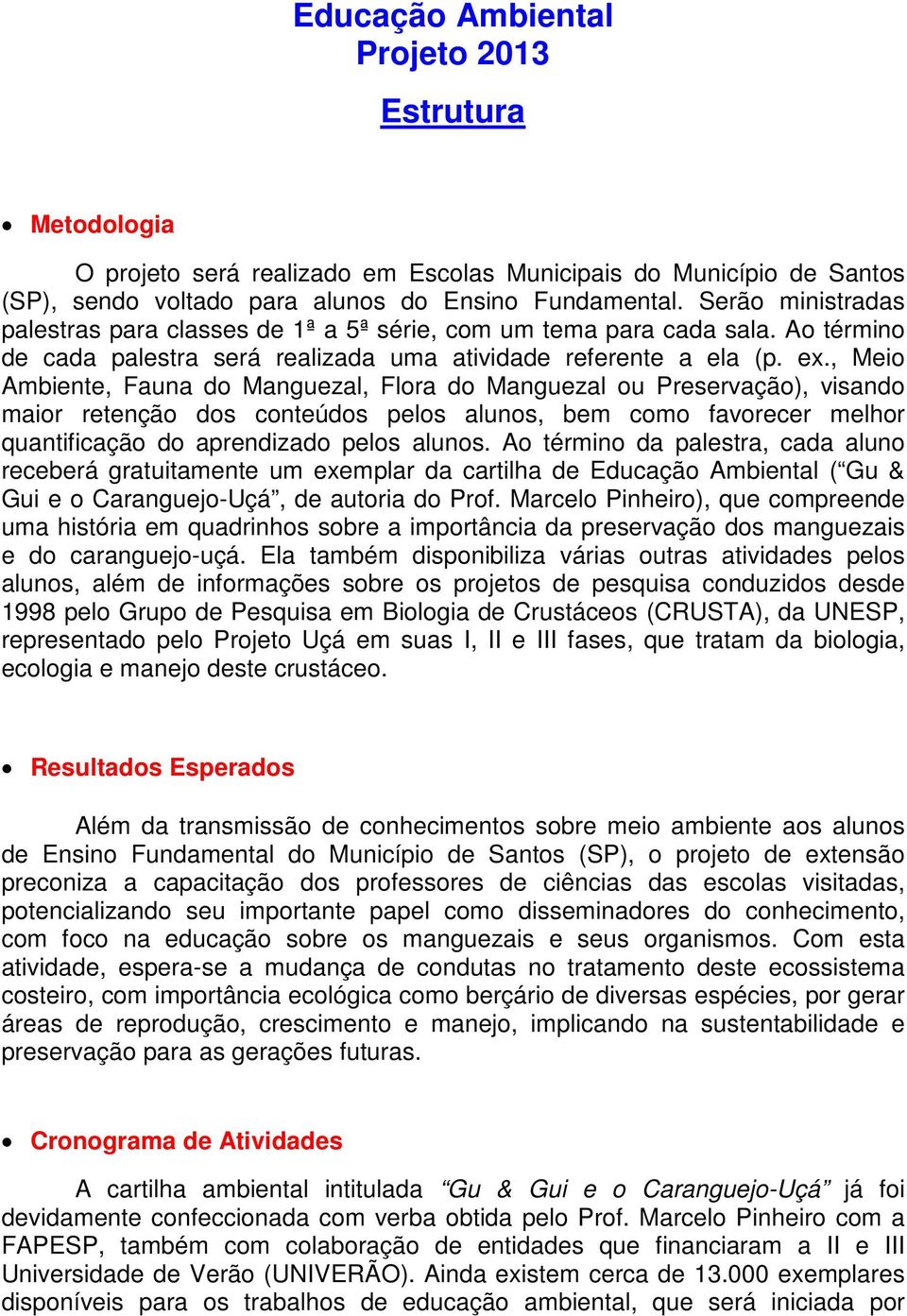 , Meio Ambiente, Fauna do Manguezal, Flora do Manguezal ou Preservação), visando maior retenção dos conteúdos pelos alunos, bem como favorecer melhor quantificação do aprendizado pelos alunos.