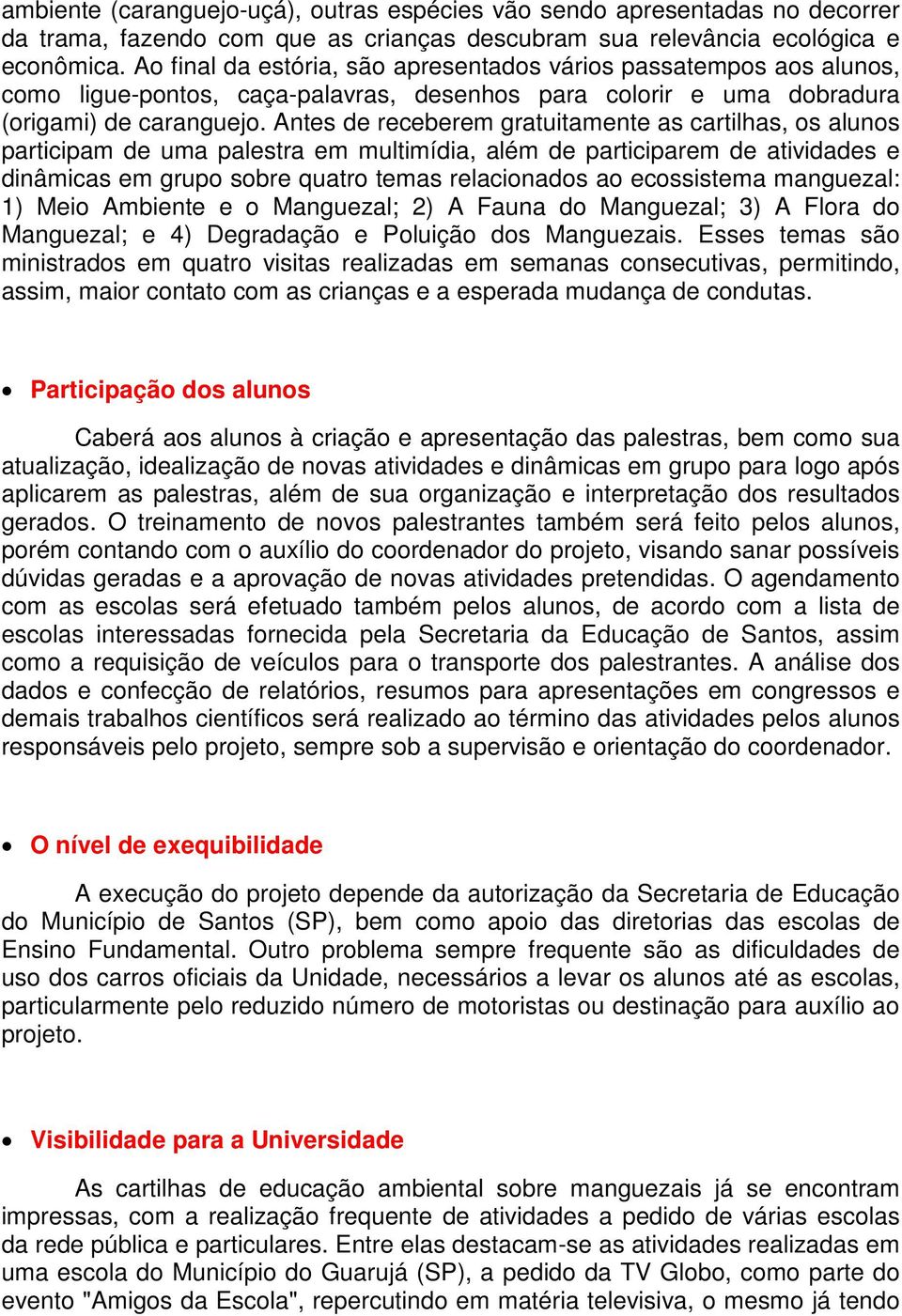 Antes de receberem gratuitamente as cartilhas, os alunos participam de uma palestra em multimídia, além de participarem de atividades e dinâmicas em grupo sobre quatro temas relacionados ao