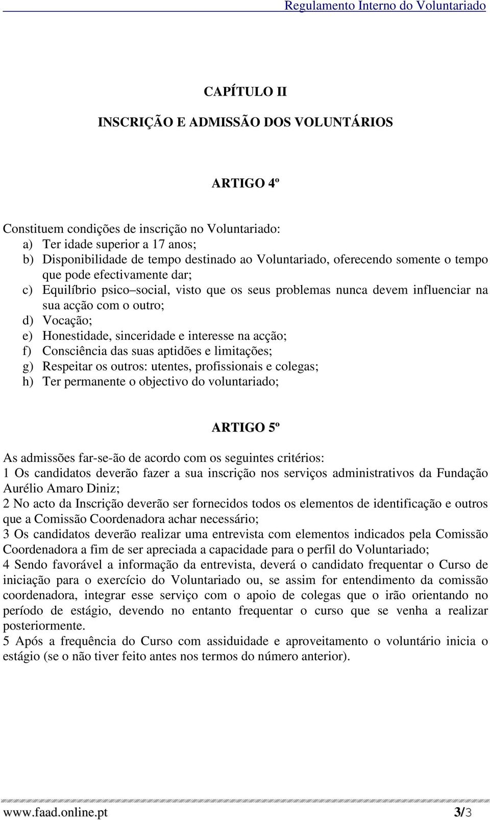 sinceridade e interesse na acção; f) Consciência das suas aptidões e limitações; g) Respeitar os outros: utentes, profissionais e colegas; h) Ter permanente o objectivo do voluntariado; ARTIGO 5º As