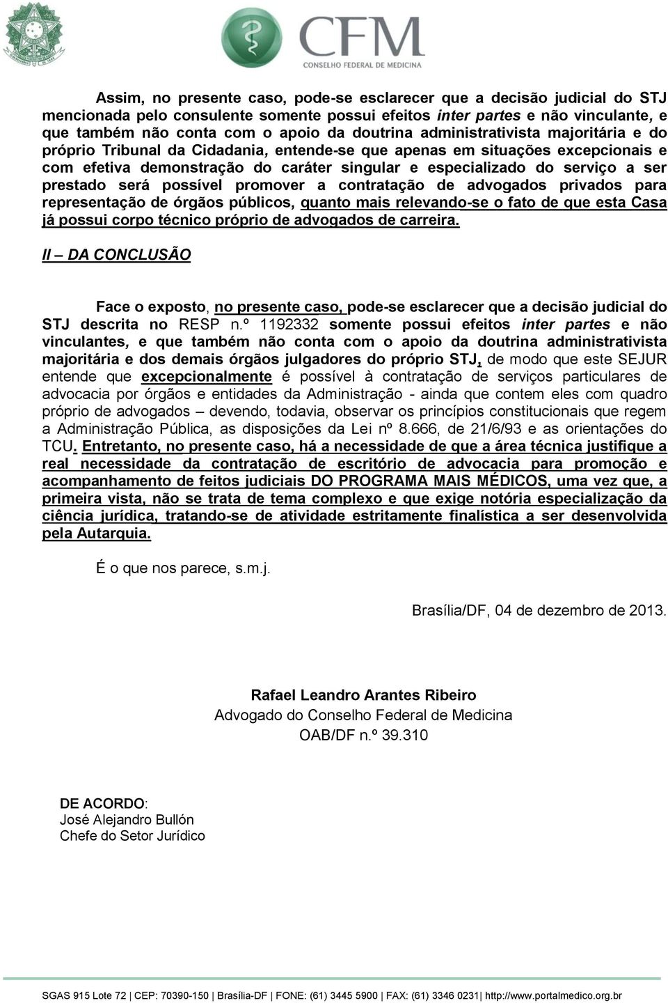 ser prestado será possível promover a contratação de advogados privados para representação de órgãos públicos, quanto mais relevando-se o fato de que esta Casa já possui corpo técnico próprio de