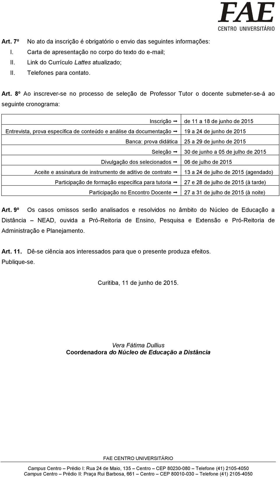 análise da documentação 19 a 24 de junho de 2015 Banca: prova didática 25 a 29 de junho de 2015 Seleção 30 de junho a 05 de julho de 2015 Divulgação dos selecionados 06 de julho de 2015 Aceite e