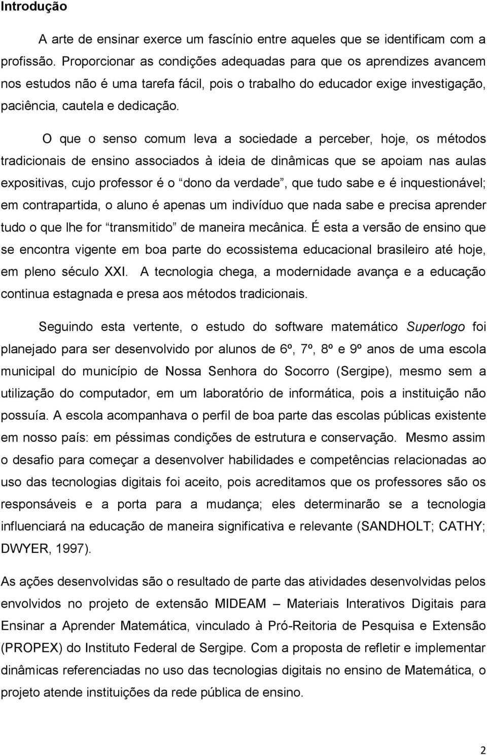 O que o senso comum leva a sociedade a perceber, hoje, os métodos tradicionais de ensino associados à ideia de dinâmicas que se apoiam nas aulas expositivas, cujo professor é o dono da verdade, que