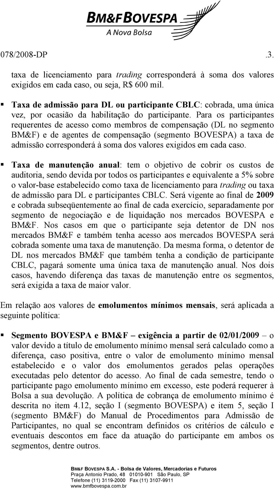 Para os participantes requerentes de acesso como membros de compensação (DL no segmento BM&F) e de agentes de compensação (segmento BOVESPA) a taxa de admissão corresponderá à soma dos valores