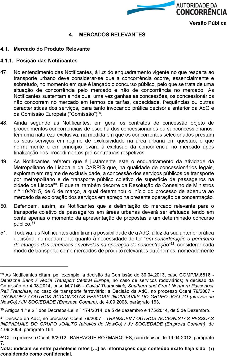 lançado o concurso público, pelo que se trata de uma situação de concorrência pelo mercado e não de concorrência no mercado.