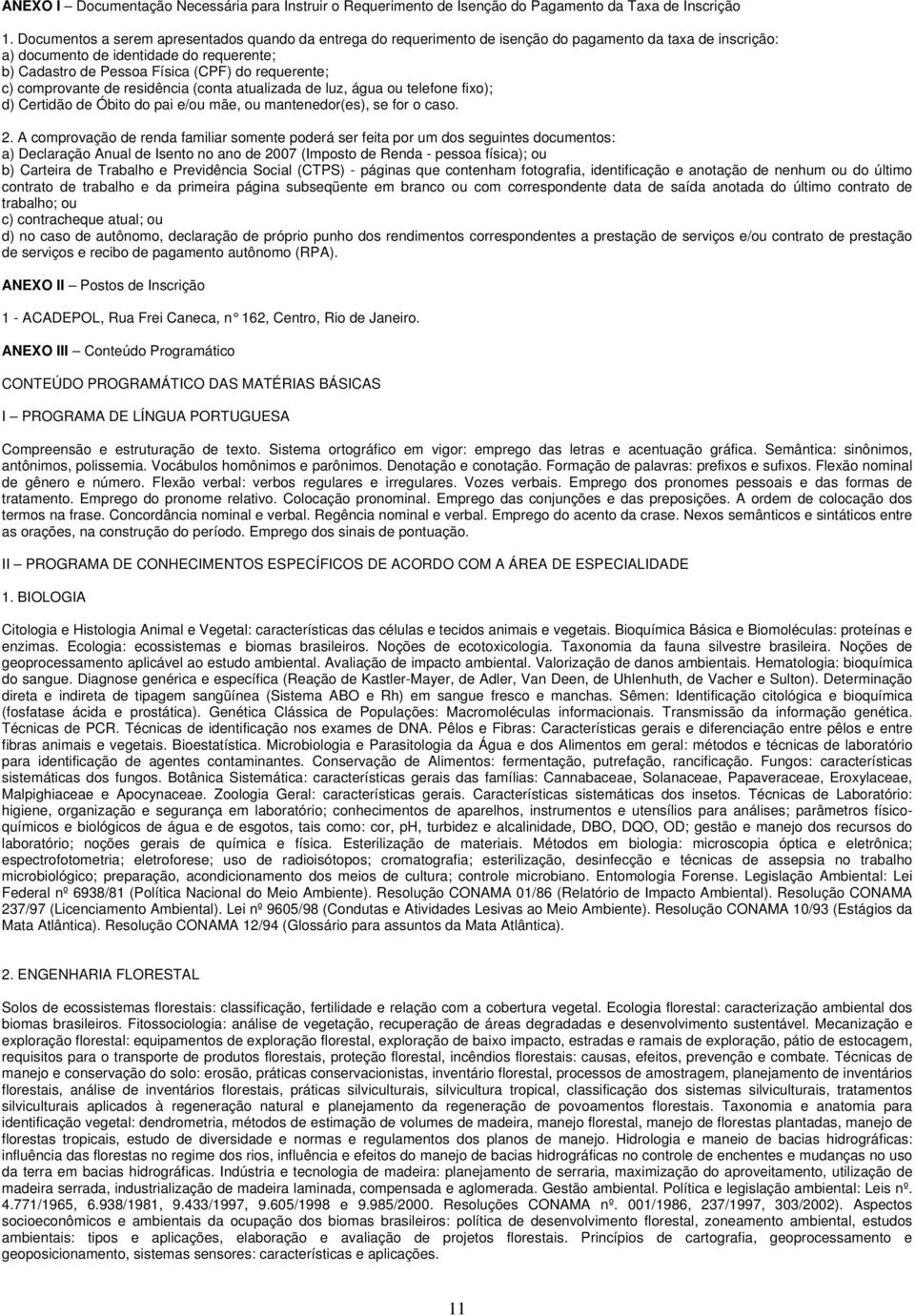 requerente; c) comprovante de residência (conta atualizada de luz, água ou telefone fixo); d) Certidão de Óbito do pai e/ou mãe, ou mantenedor(es), se for o caso. 2.