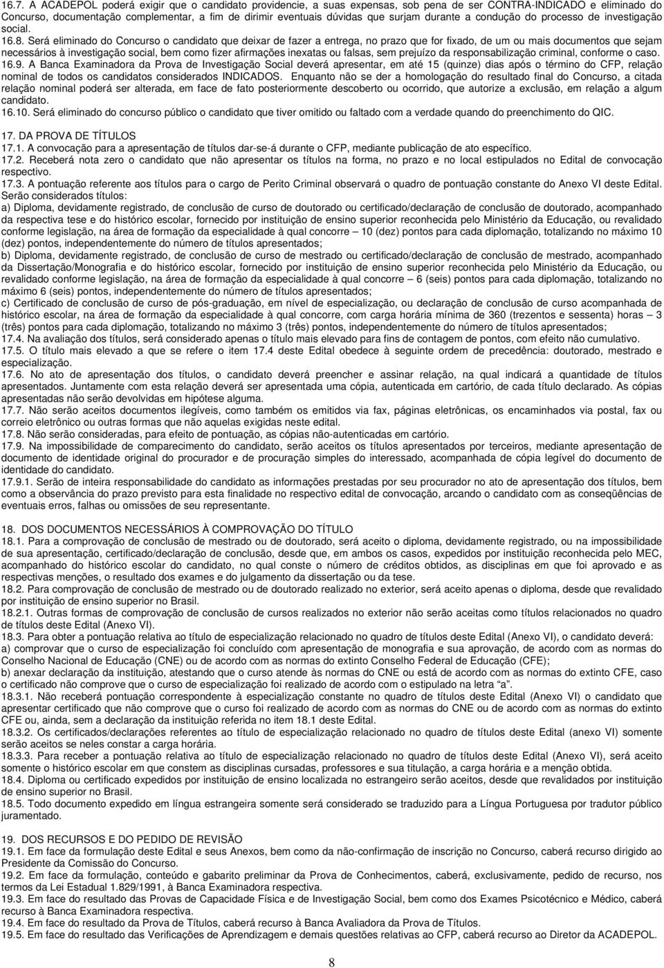 Será eliminado do Concurso o candidato que deixar de fazer a entrega, no prazo que for fixado, de um ou mais documentos que sejam necessários à investigação social, bem como fizer afirmações inexatas