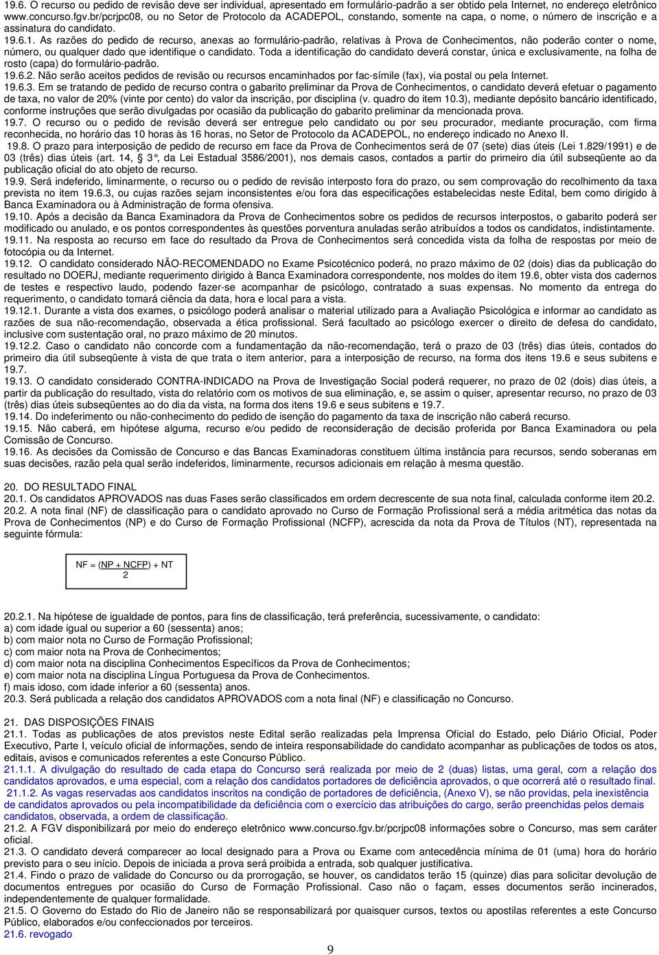 .6.1. As razões do pedido de recurso, anexas ao formulário-padrão, relativas à Prova de Conhecimentos, não poderão conter o nome, número, ou qualquer dado que identifique o candidato.