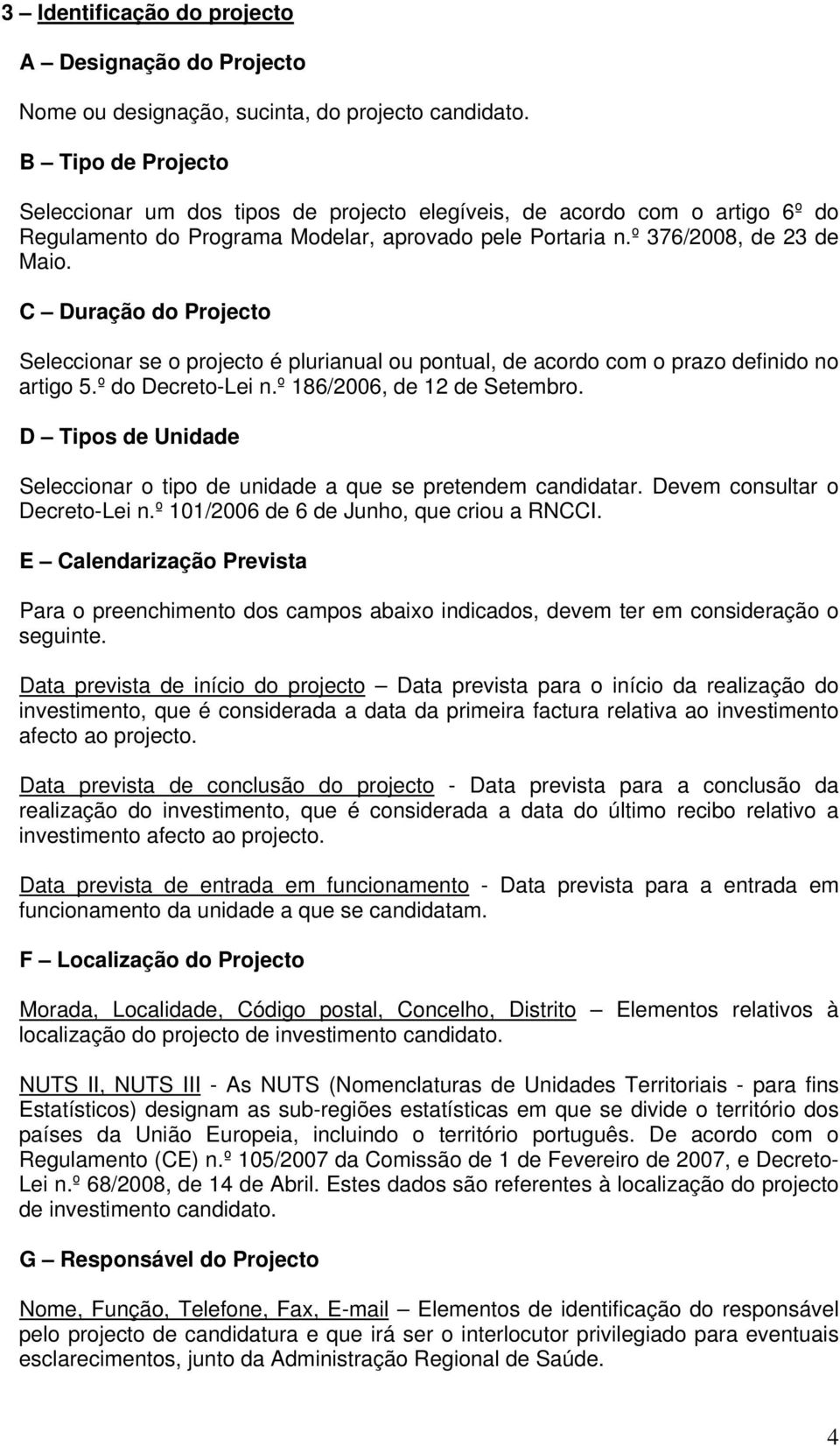 C Duração do Projecto Seleccionar se o projecto é plurianual ou pontual, de acordo com o prazo definido no artigo 5.º do Decreto-Lei n.º 186/2006, de 12 de Setembro.