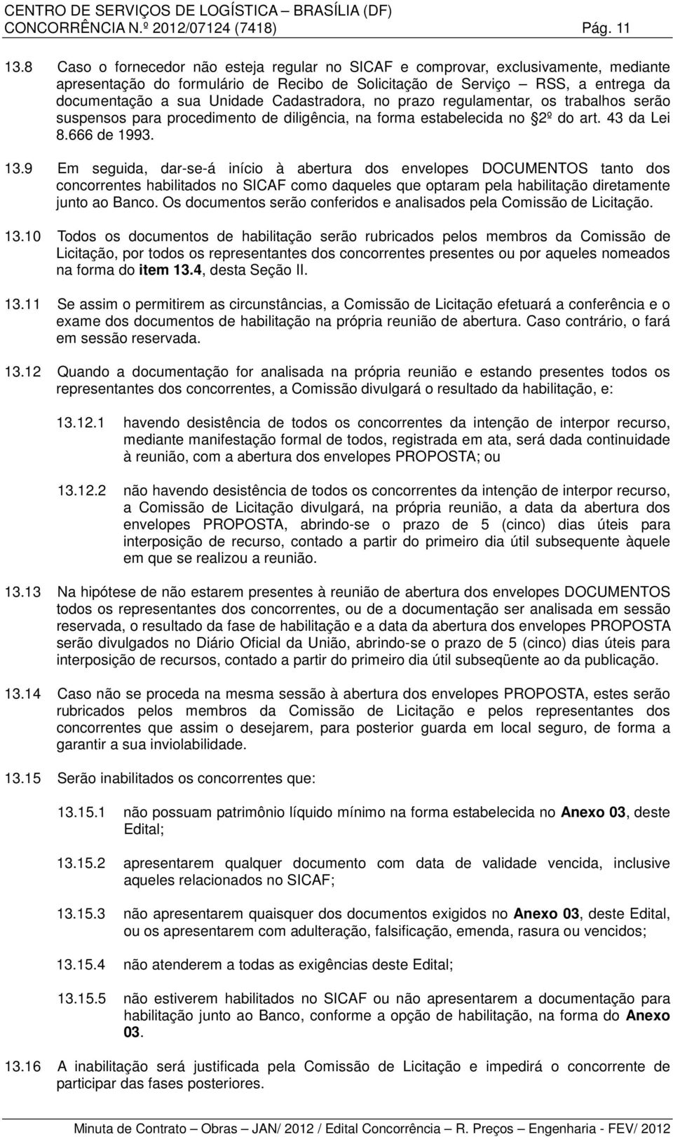 Cadastradora, no prazo regulamentar, os trabalhos serão suspensos para procedimento de diligência, na forma estabelecida no 2º do art. 43 da Lei 8.666 de 1993. 13.