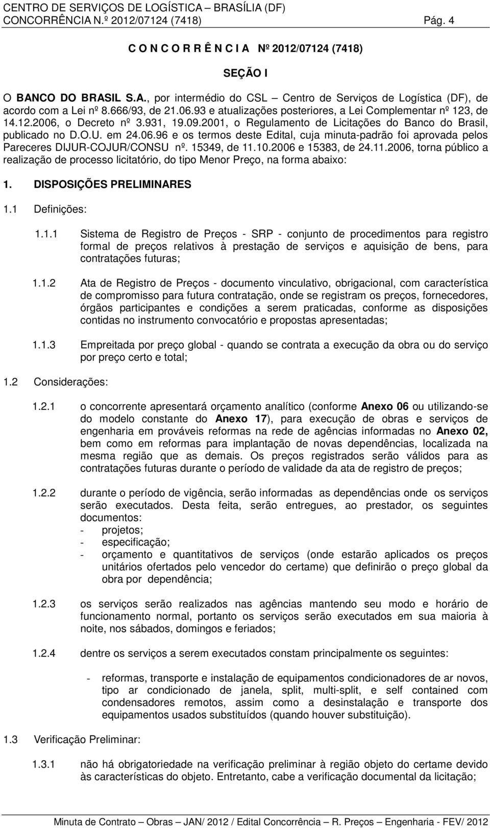 15349, de 11.10.2006 e 15383, de 24.11.2006, torna público a realização de processo licitatório, do tipo Menor Preço, na forma abaixo: 1. DISPOSIÇÕES PRELIMINARES 1.1 Definições: 1.1.1 Sistema de Registro de Preços - SRP - conjunto de procedimentos para registro formal de preços relativos à prestação de serviços e aquisição de bens, para contratações futuras; 1.