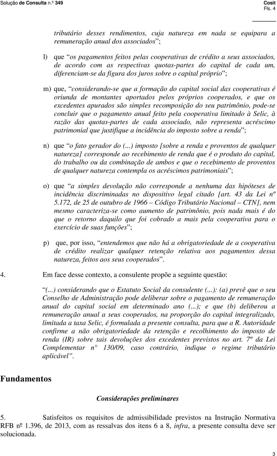 montantes aportados pelos próprios cooperados, e que os excedentes apurados são simples recomposição do seu patrimônio, pode-se concluir que o pagamento anual feito pela cooperativa limitado à Selic,