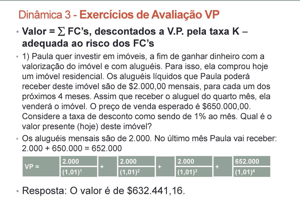 Assim que receber o aluguel do quarto mês, ela venderá o imóvel. O preço de venda esperado é $650.000,00. Considere a taxa de desconto como sendo de 1% ao mês.