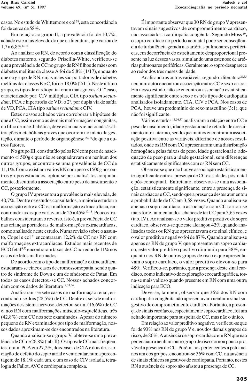 Ao analisar os RN, de acordo com a classificação do diabetes materno, segundo Priscilla-White, verificou-se que a prevalência de CC no grupo de RN filhos de mães com diabetes mellitus da classe A foi