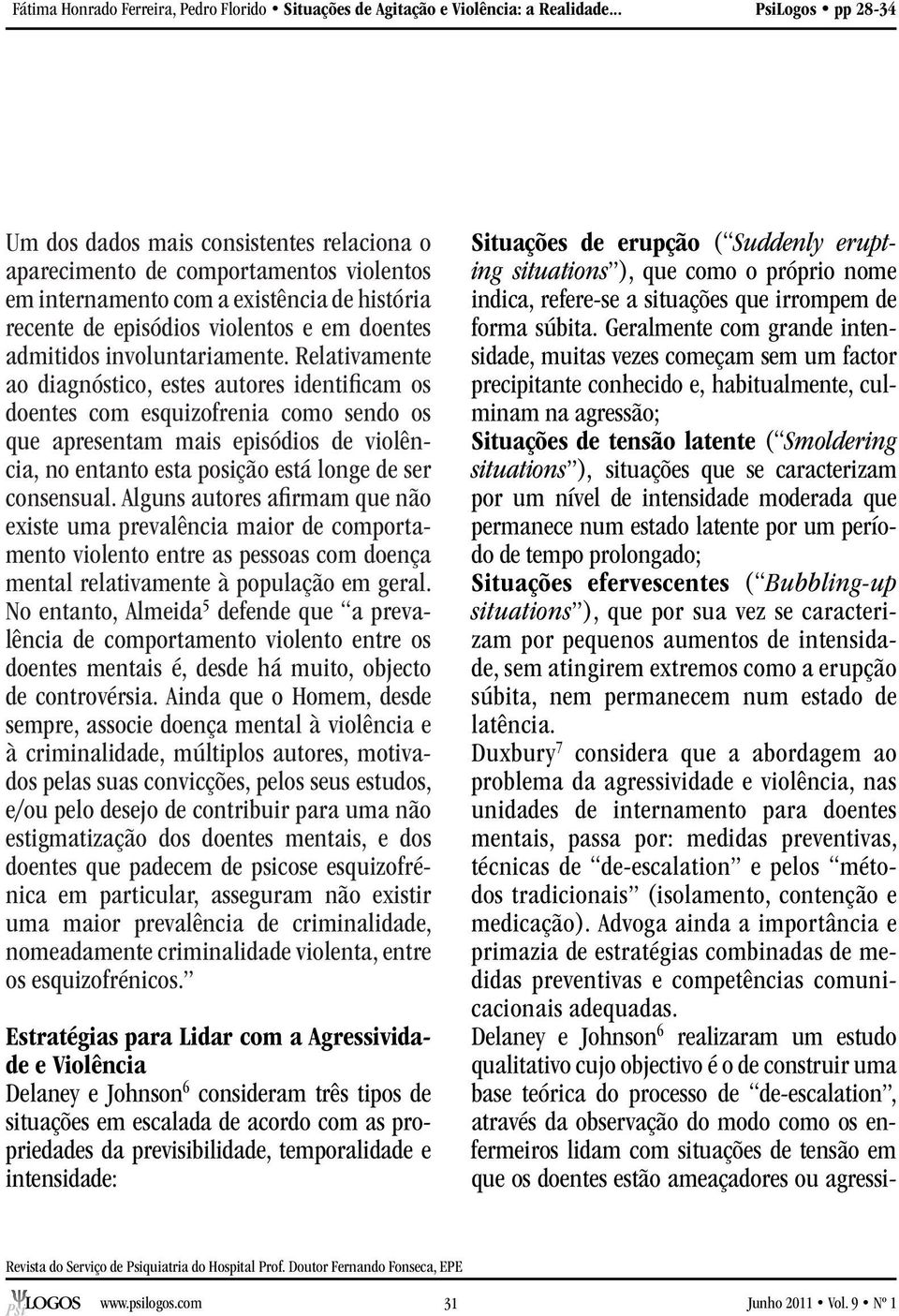 Relativamente ao diagnóstico, estes autores identificam os doentes com esquizofrenia como sendo os que apresentam mais episódios de violência, no entanto esta posição está longe de ser consensual.