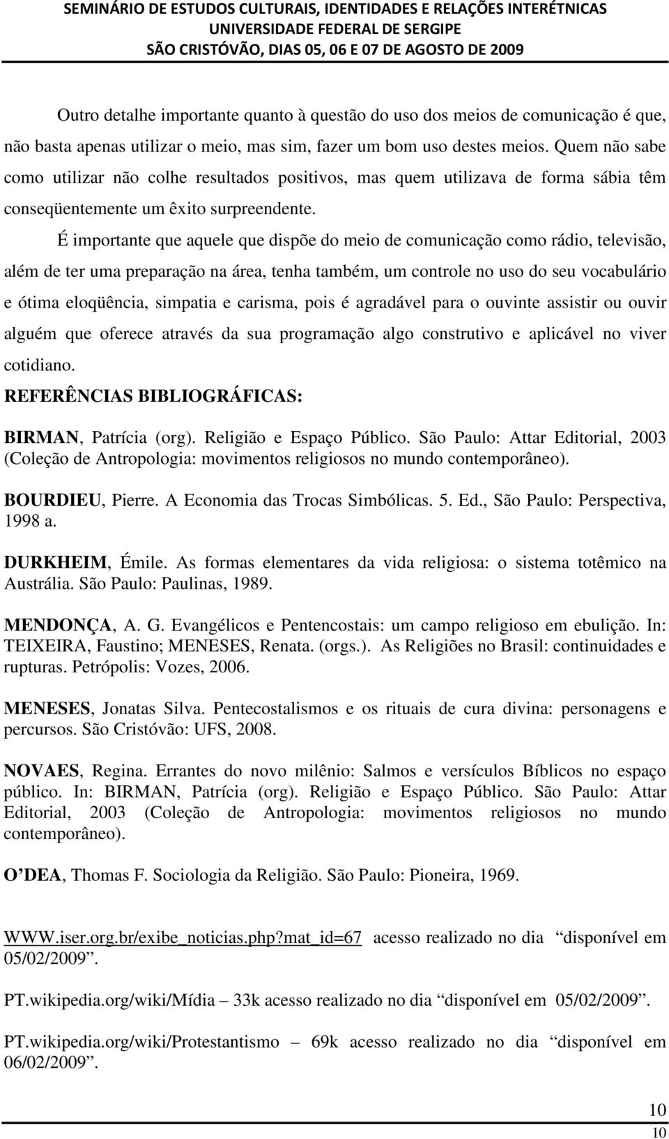 É importante que aquele que dispõe do meio de comunicação como rádio, televisão, além de ter uma preparação na área, tenha também, um controle no uso do seu vocabulário e ótima eloqüência, simpatia e