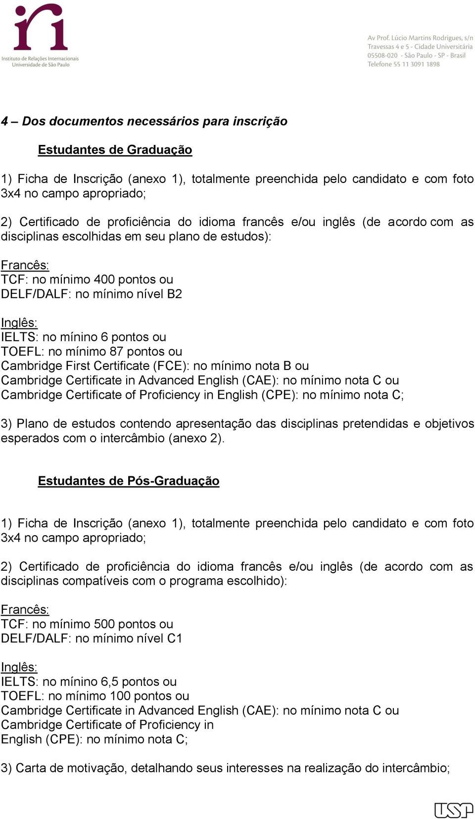 mínino 6 pontos ou TOEFL: no mínimo 87 pontos ou Cambridge First Certificate (FCE): no mínimo nota B ou Cambridge Certificate in Advanced English (CAE): no mínimo nota C ou Cambridge Certificate of