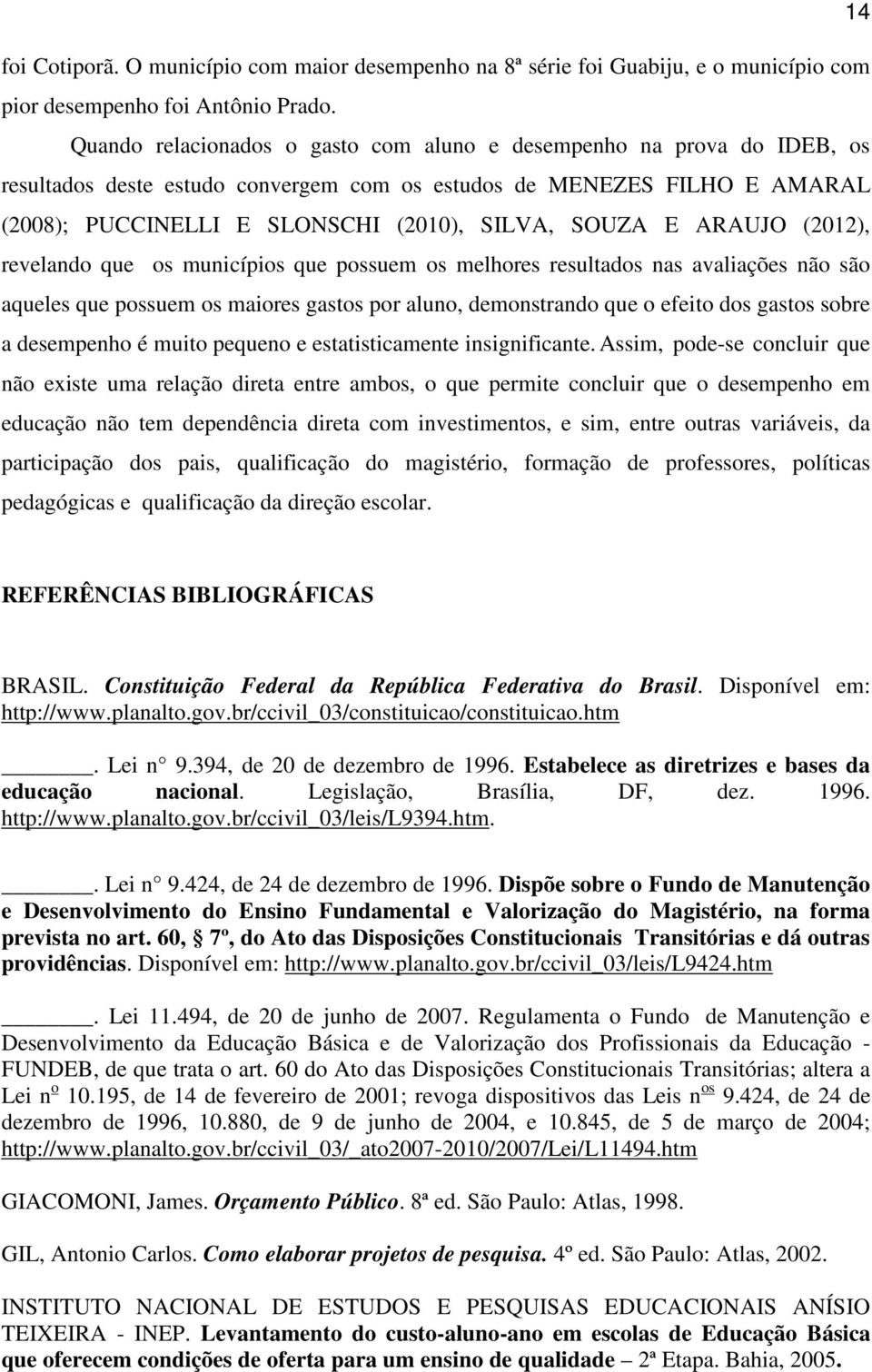 ARAUJO (2012), revelando que os municípios que possuem os melhores resultados nas avaliações não são aqueles que possuem os maiores gastos por aluno, demonstrando que o efeito dos gastos sobre a