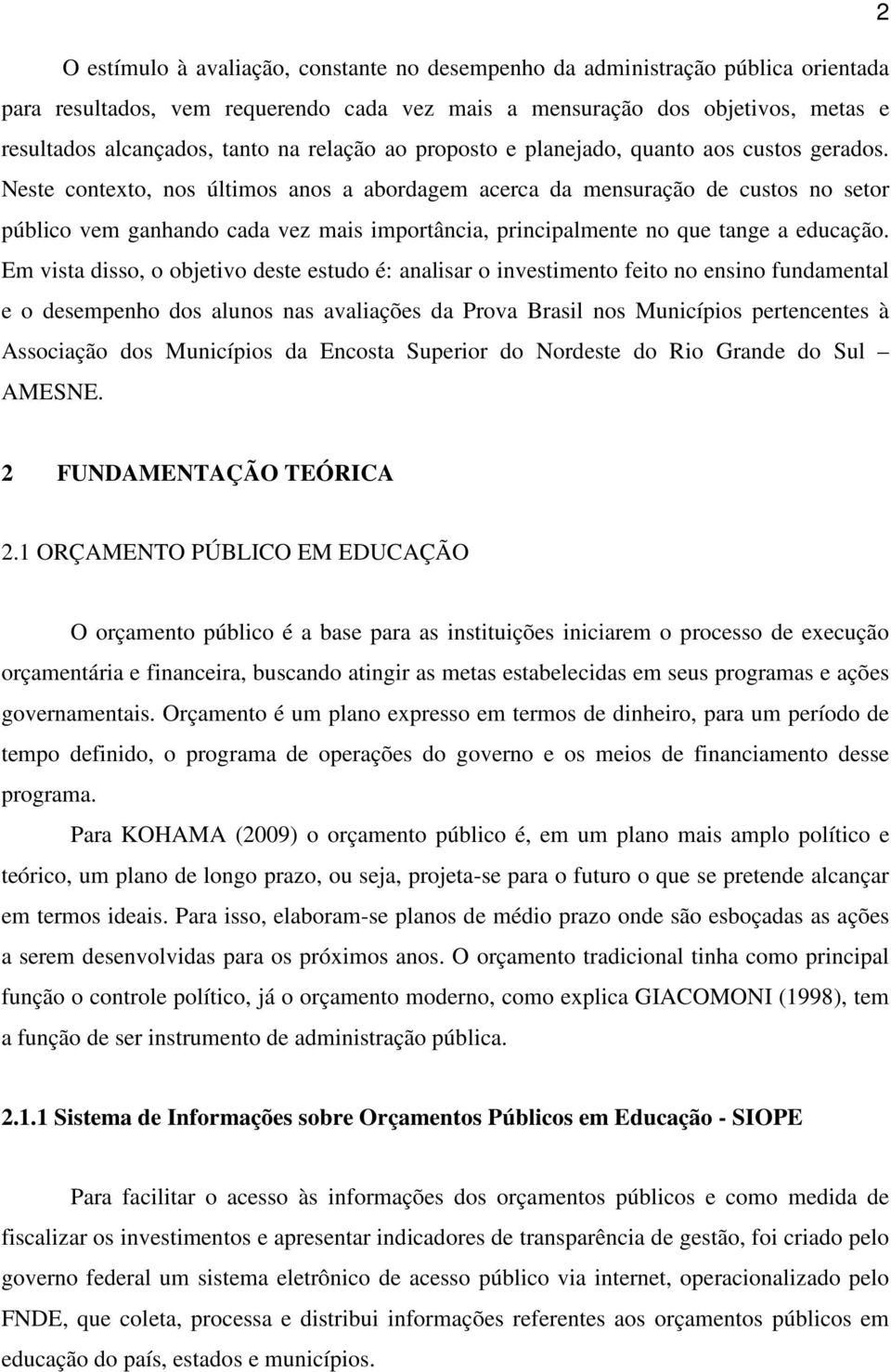 Neste contexto, nos últimos anos a abordagem acerca da mensuração de custos no setor público vem ganhando cada vez mais importância, principalmente no que tange a educação.