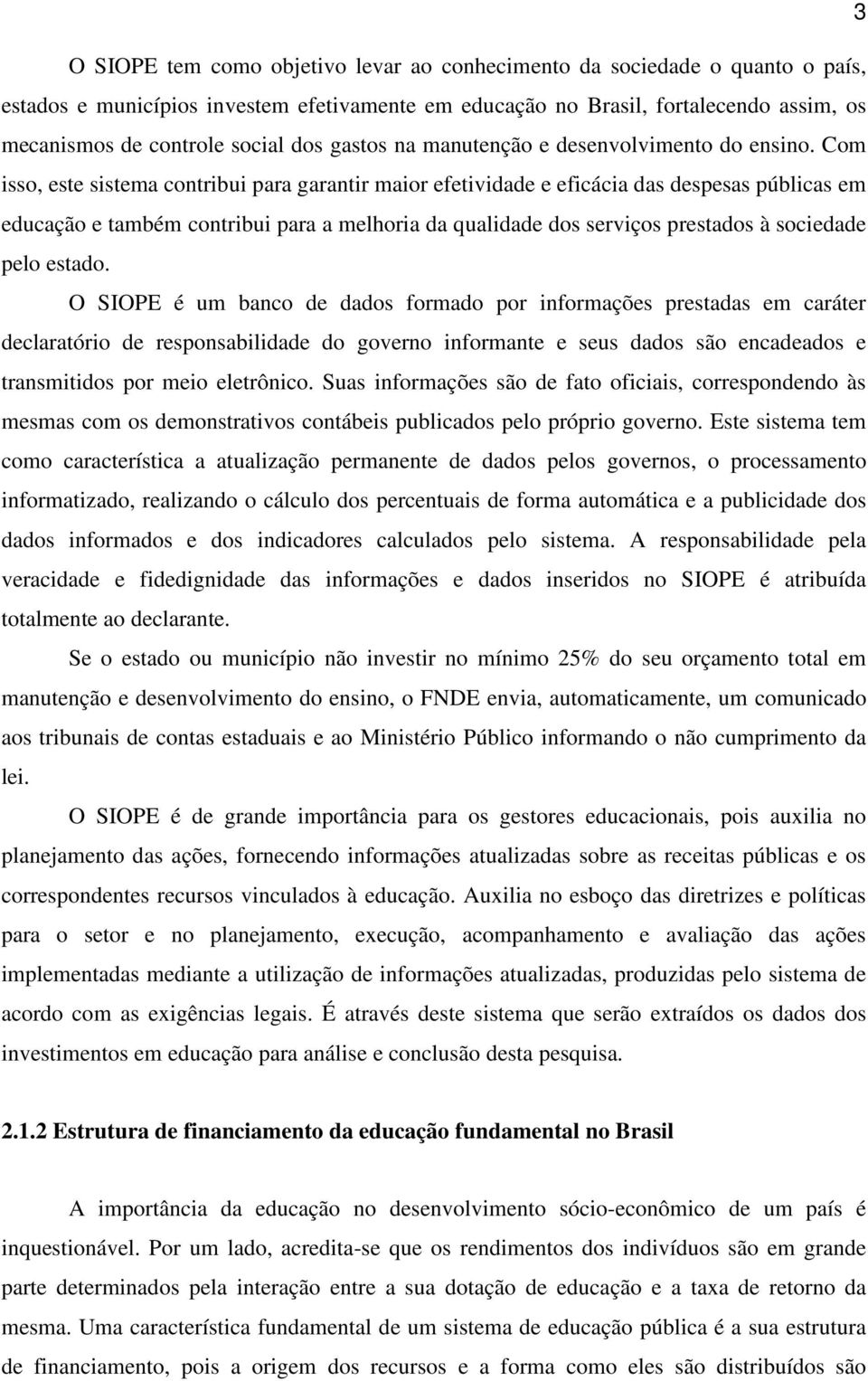 Com isso, este sistema contribui para garantir maior efetividade e eficácia das despesas públicas em educação e também contribui para a melhoria da qualidade dos serviços prestados à sociedade pelo