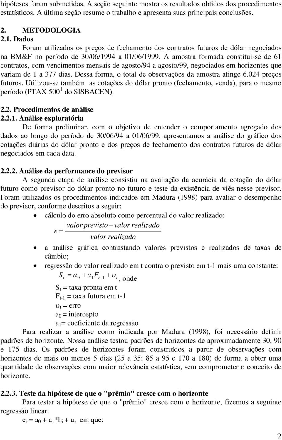 A amostra formada constitui-se de 61 contratos, com vencimentos mensais de agosto/94 a agosto/99, negociados em horizontes que variam de 1 a 377 dias.