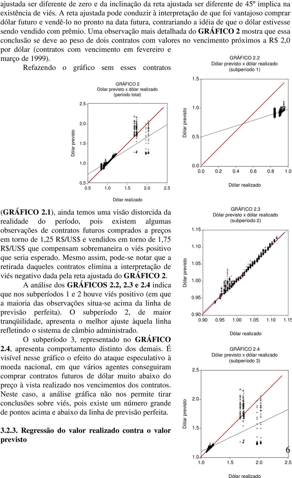 Uma observação mais detalhada do GRÁFICO 2 mostra que essa conclusão se deve ao peso de dois contratos com valores no vencimento próximos a R$ 2,0 por dólar (contratos com vencimento em fevereiro e