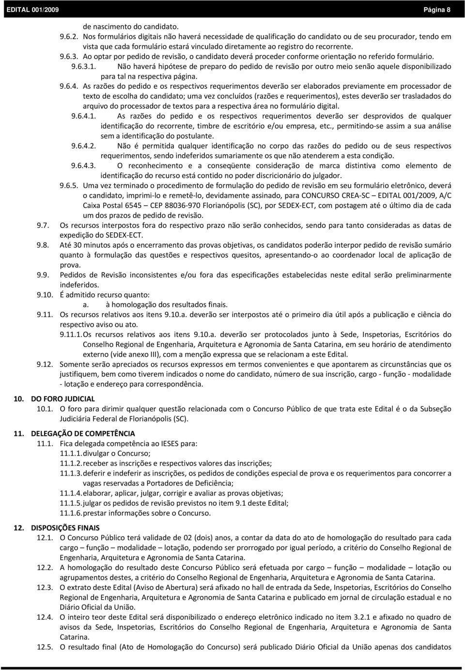 Nos formulários digitais não haverá necessidade de qualificação do candidato ou de seu procurador, tendo em vista que cada formulário estará vinculado diretamente ao registro do recorrente. 9.6.3.