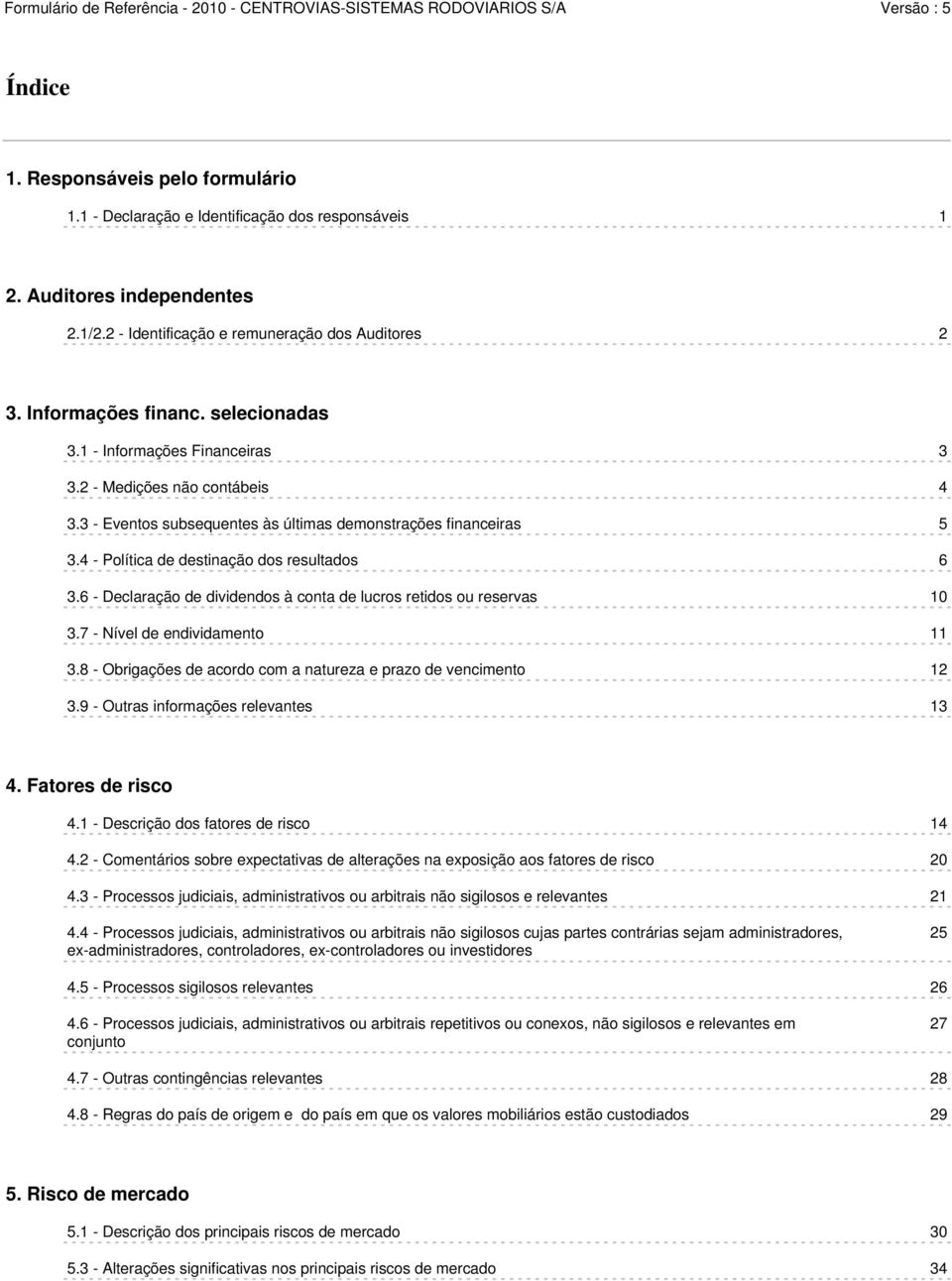 6 - Declaração de dividendos à conta de lucros retidos ou reservas 10 3.7 - Nível de endividamento 11 3.8 - Obrigações de acordo com a natureza e prazo de vencimento 12 3.