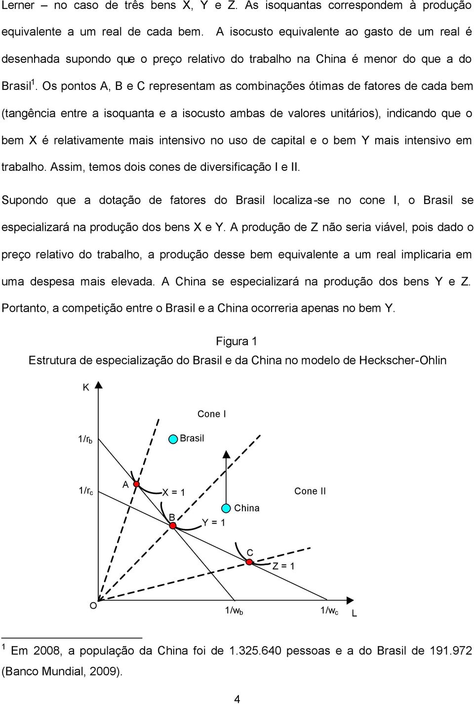 Os pontos A, B e C representam as combinações ótimas de fatores de cada bem (tangência entre a isoquanta e a isocusto ambas de valores unitários), indicando que o bem X é relativamente mais intensivo