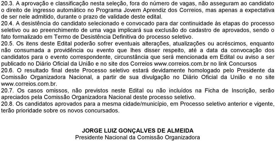 A desistência do candidato selecionado e convocado para dar continuidade às etapas do processo seletivo ou ao preenchimento de uma vaga implicará sua exclusão do cadastro de aprovados, sendo o fato