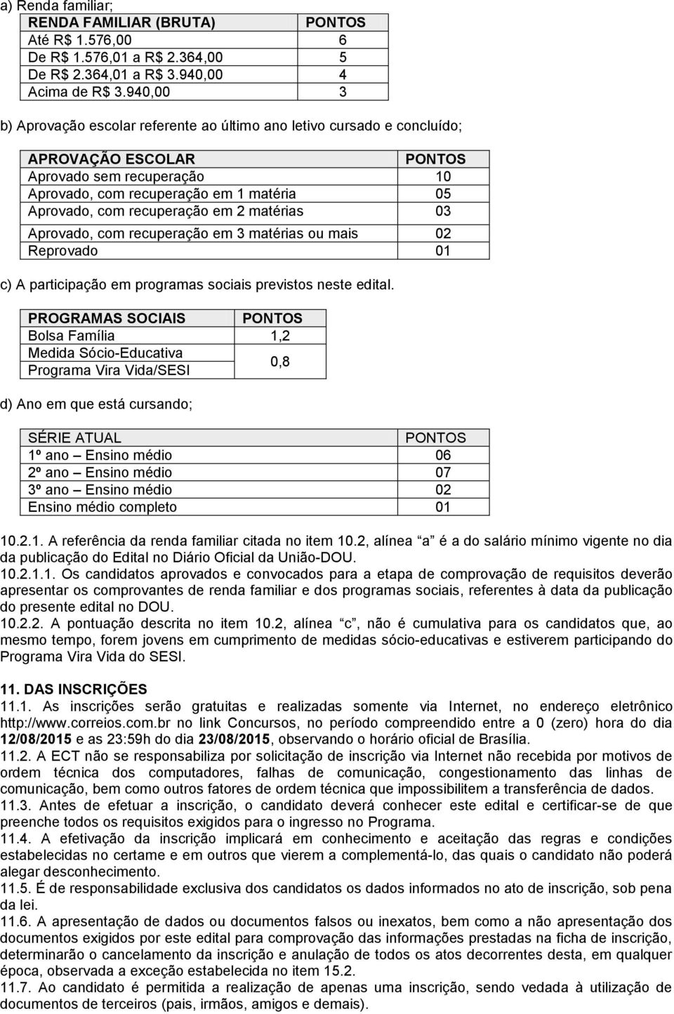 recuperação em 2 matérias 03 Aprovado, com recuperação em 3 matérias ou mais 02 Reprovado 01 c) A participação em programas sociais previstos neste edital.