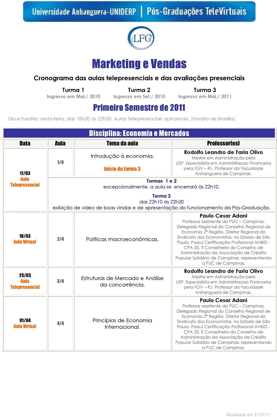 Início da turma 3 Turmas 1 e 2 excepcionalmente, a aula se encerrará às 22h10. das 22h10 às 22h30 exibição de vídeo de boas vindas e de apresentação do funcionamento da Pós-Graduação.