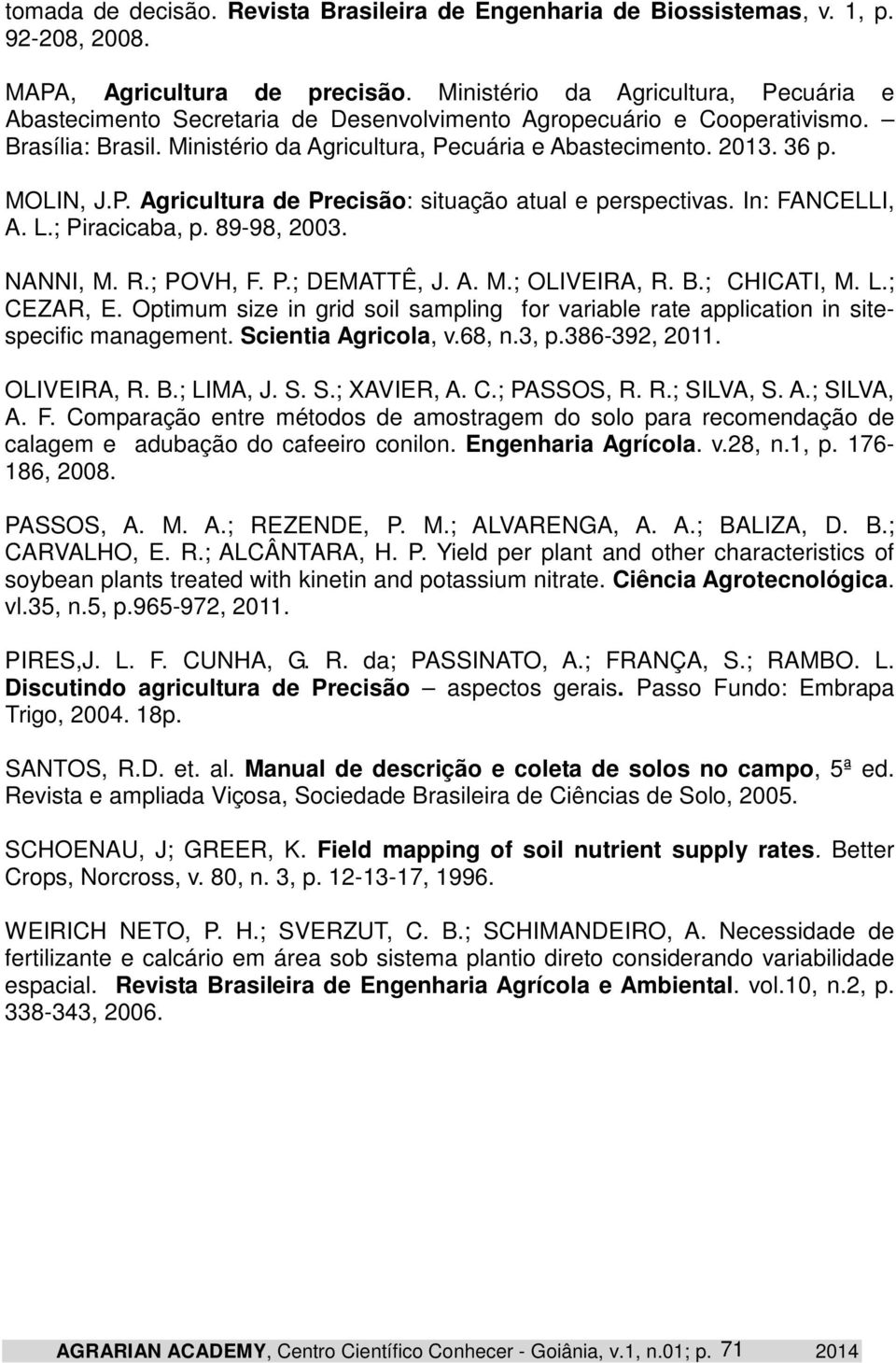 MOLIN, J.P. Agricultura de Precisão: situação atual e perspectivas. In: FANCELLI, A. L.; Piracicaba, p. 89-98, 2003. NANNI, M. R.; POVH, F. P.; DEMATTÊ, J. A. M.; OLIVEIRA, R. B.; CHICATI, M. L.; CEZAR, E.