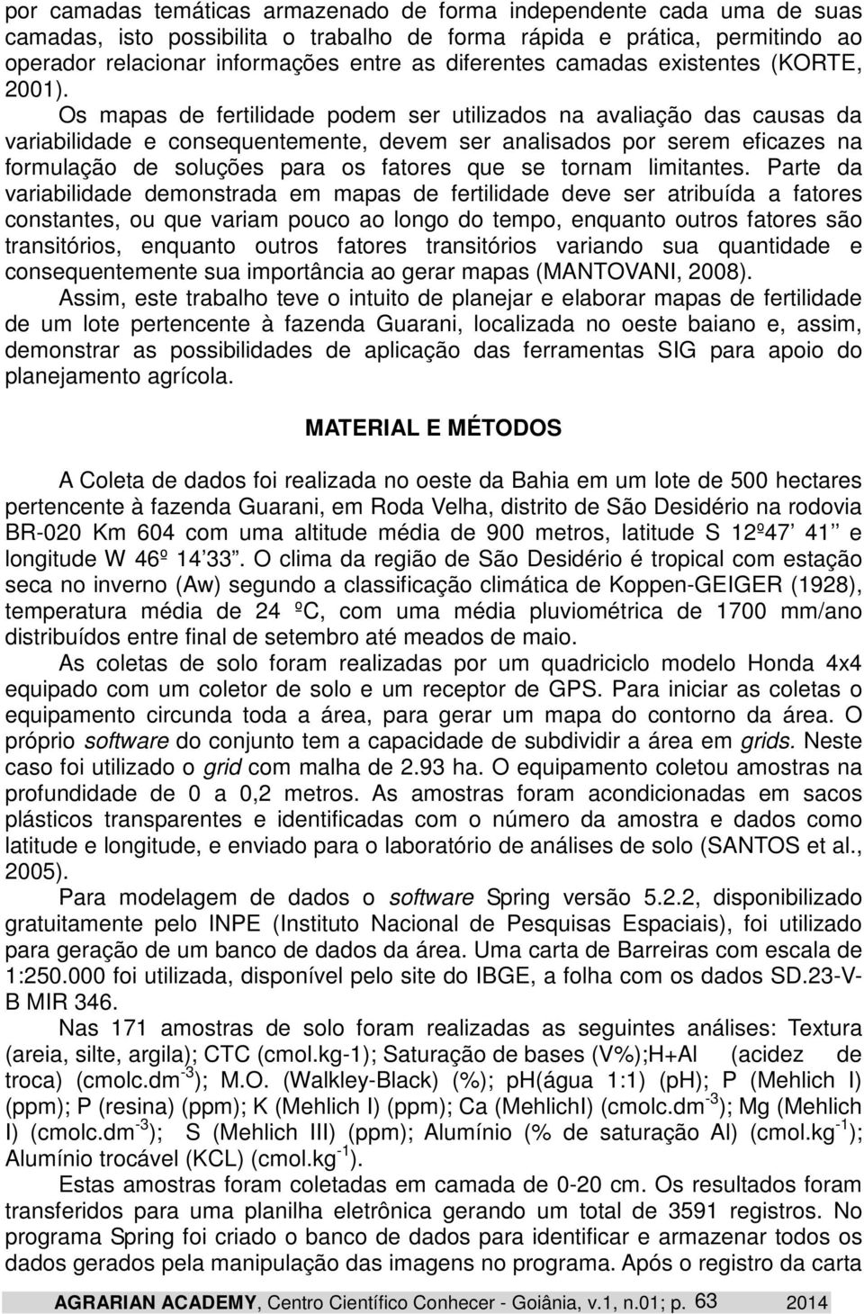 Os mapas de fertilidade podem ser utilizados na avaliação das causas da variabilidade e consequentemente, devem ser analisados por serem eficazes na formulação de soluções para os fatores que se